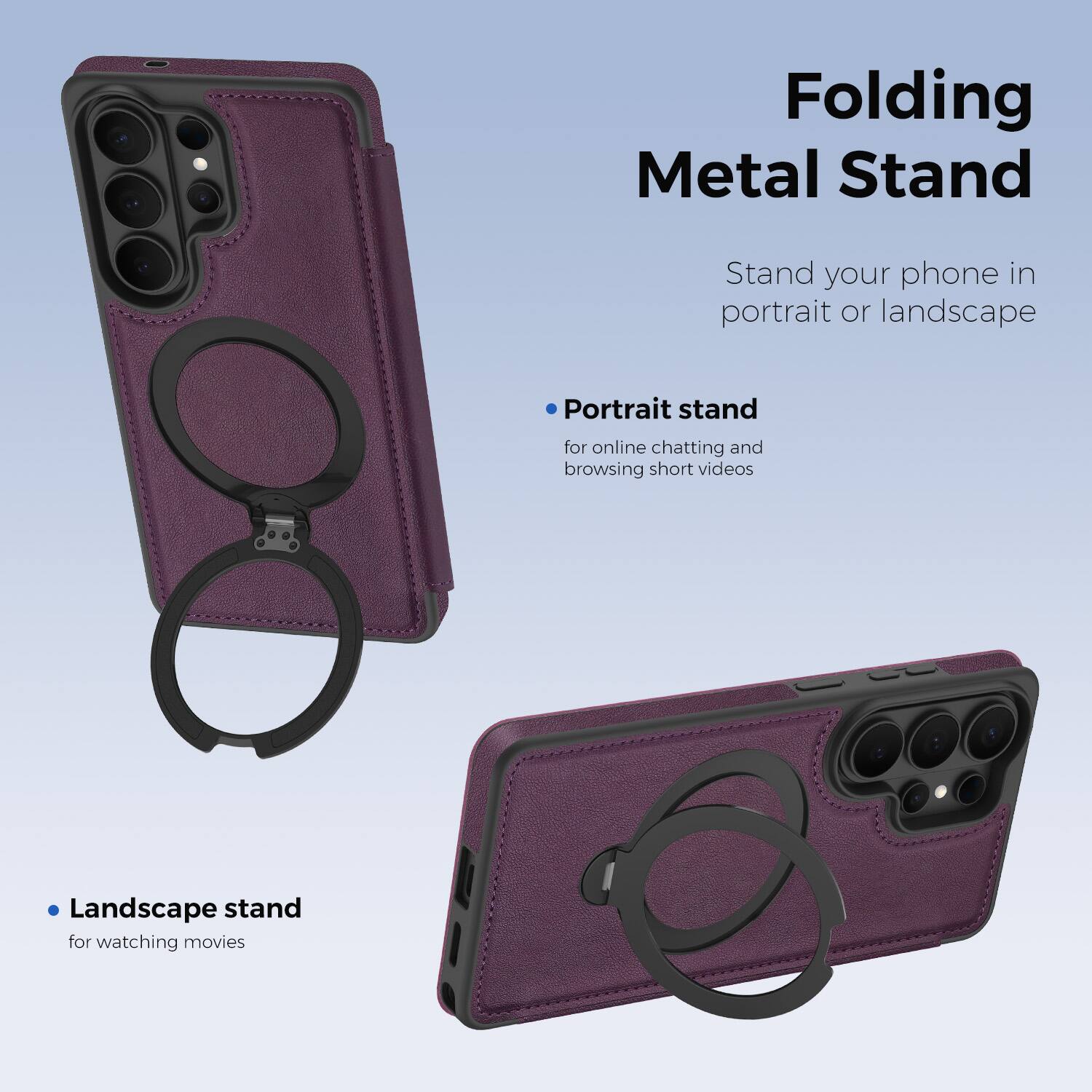 Folding Metal Stand

Stand your phone in portrait or landscape

- Portrait stand for online chatting and browsing short videos
- Landscape stand for watching movies