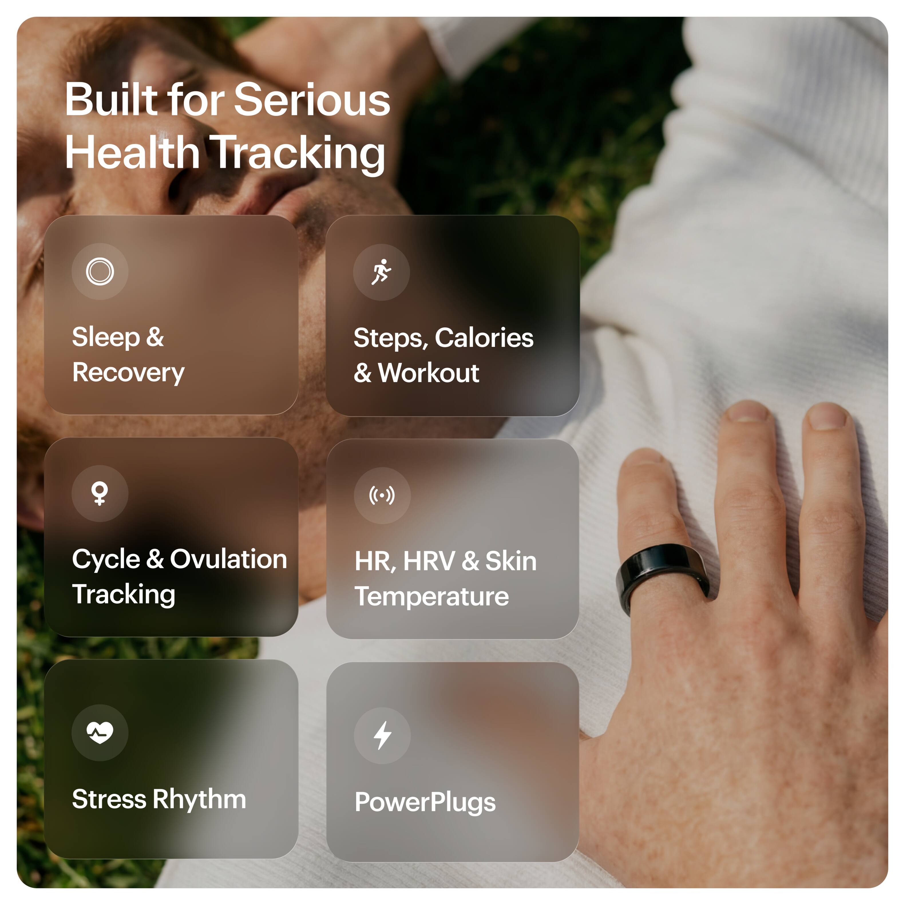 Built for Serious Health Tracking

- Sleep & Recovery
- Steps, Calories & Workout
- Cycle & Ovulation Tracking
- HR, HRV & Skin Temperature
- Stress Rhythm
- PowerPlugs