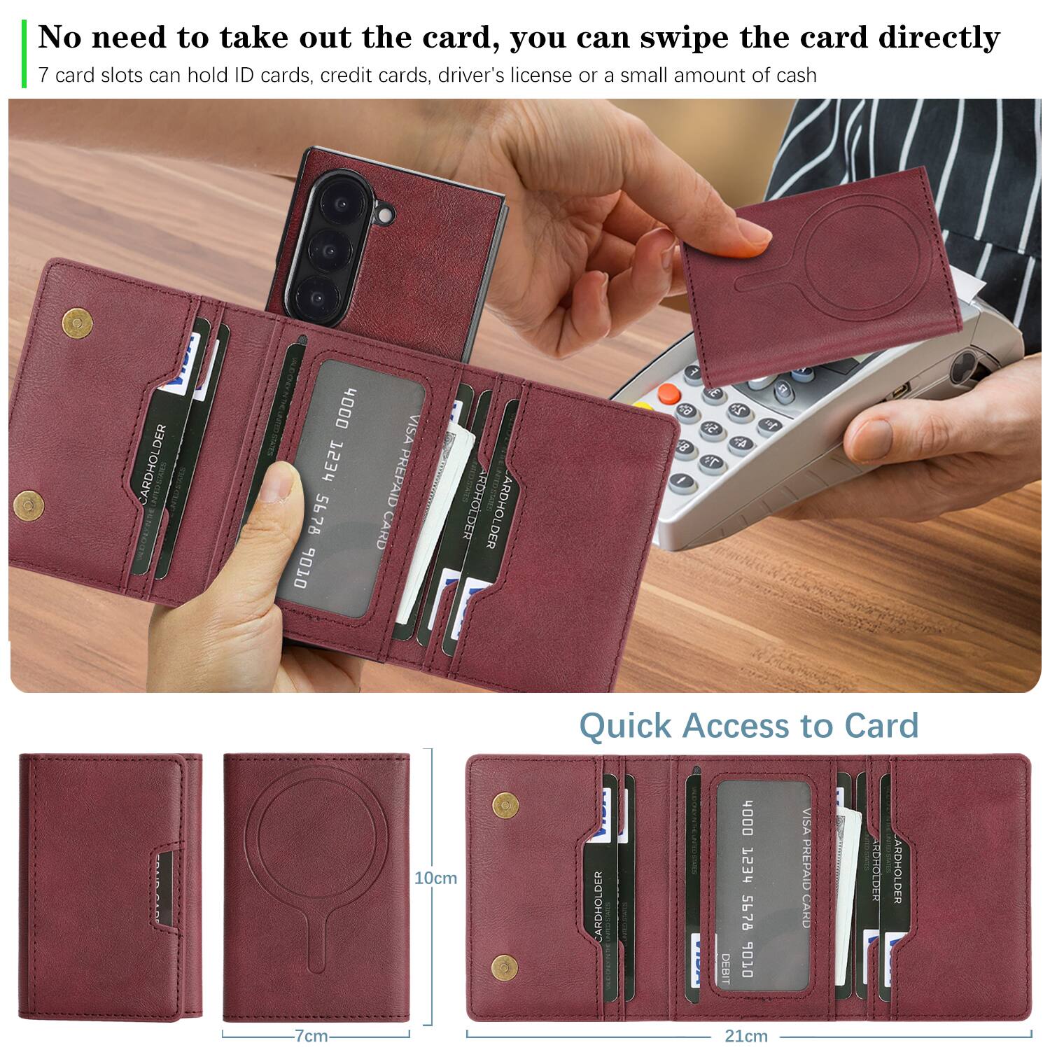 No need to take out the card, you can swipe the card directly  
7 card slots can hold ID cards, credit cards, driver's license or a small amount of cash  

Quick Access to Card  
10cm  
7cm  
21cm