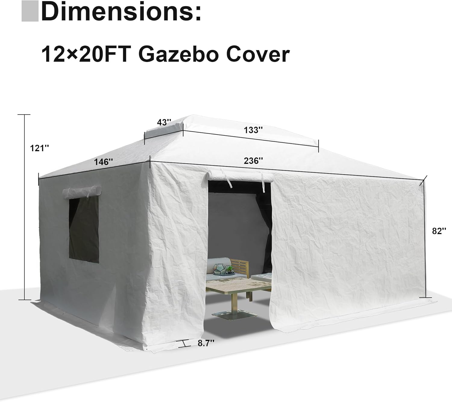 Dimensions: 12x20FT Gazebo Cover

- 43"
- 133"
- 121"
- 146"
- 236"
- 82"
- 8.7"
