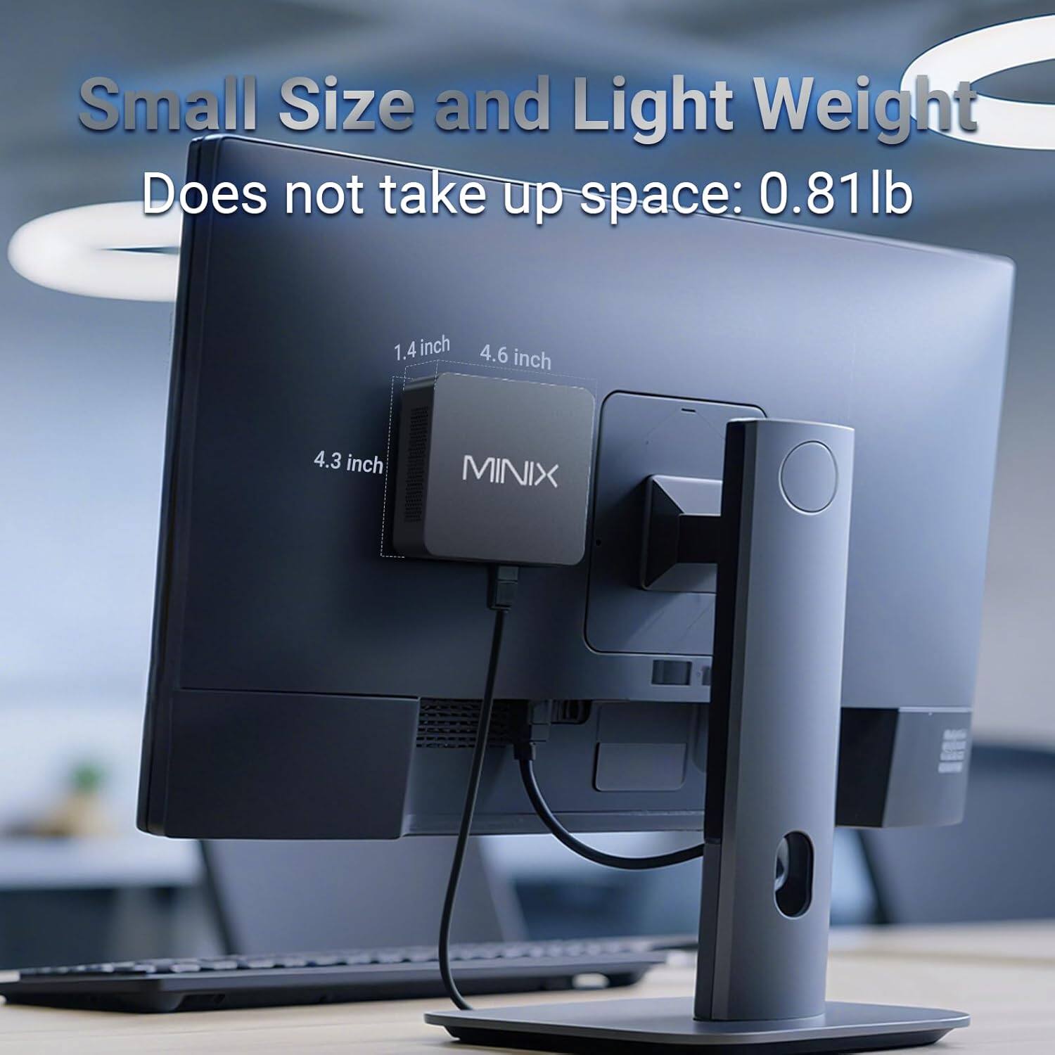 Small Size and Light Weight  
Does not take up space: 0.81 lb  
1.4 inch  
4.6 inch  
4.3 inch  
MINIX