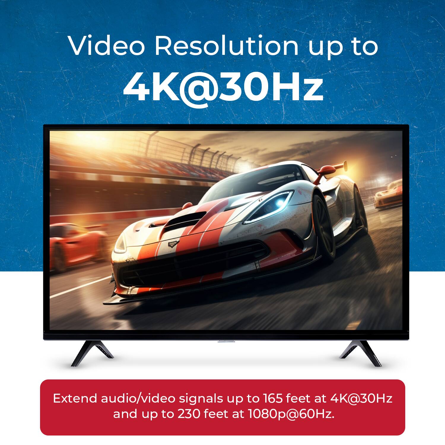 Video Resolution up to 4K@30Hz

Extend audio/video signals up to 165 feet at 4K@30Hz and up to 230 feet at 1080p@60Hz.