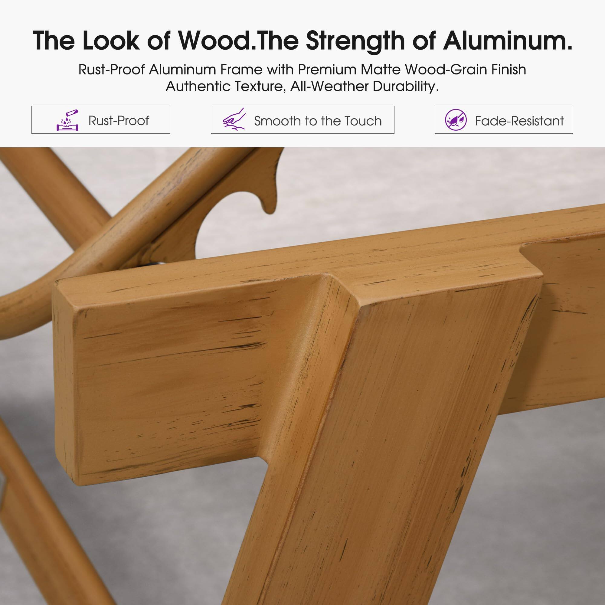 The Look of Wood. The Strength of Aluminum.  
Rust-Proof Aluminum Frame with Premium Matte Wood-Grain Finish  
Authentic Texture, All-Weather Durability.  
Smooth to the Touch  
Fade-Resistant