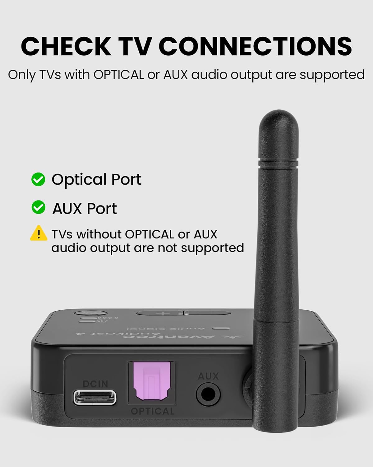 CHECK TV CONNECTIONS  
Only TVs with OPTICAL or AUX audio output are supported  

- Optical Port  
- AUX Port  

TVs without OPTICAL or AUX audio output are not supported  

6C 1000rd A.Od - Audikast Avantree 1  
DCIN AUX OPTICAL