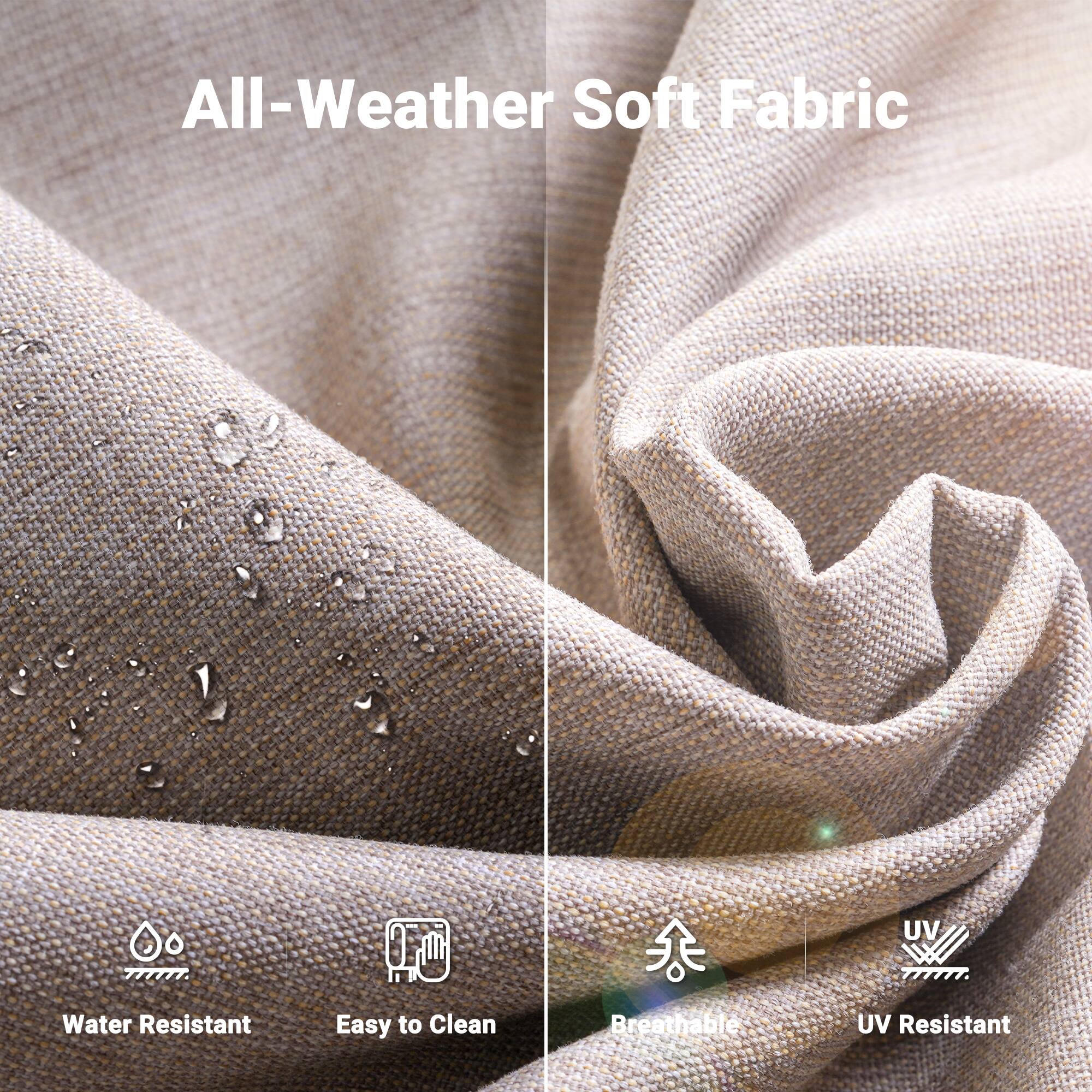 All-Weather Soft Fabric

- Water Resistant
- Easy to Clean
- Breathable
- UV Resistant