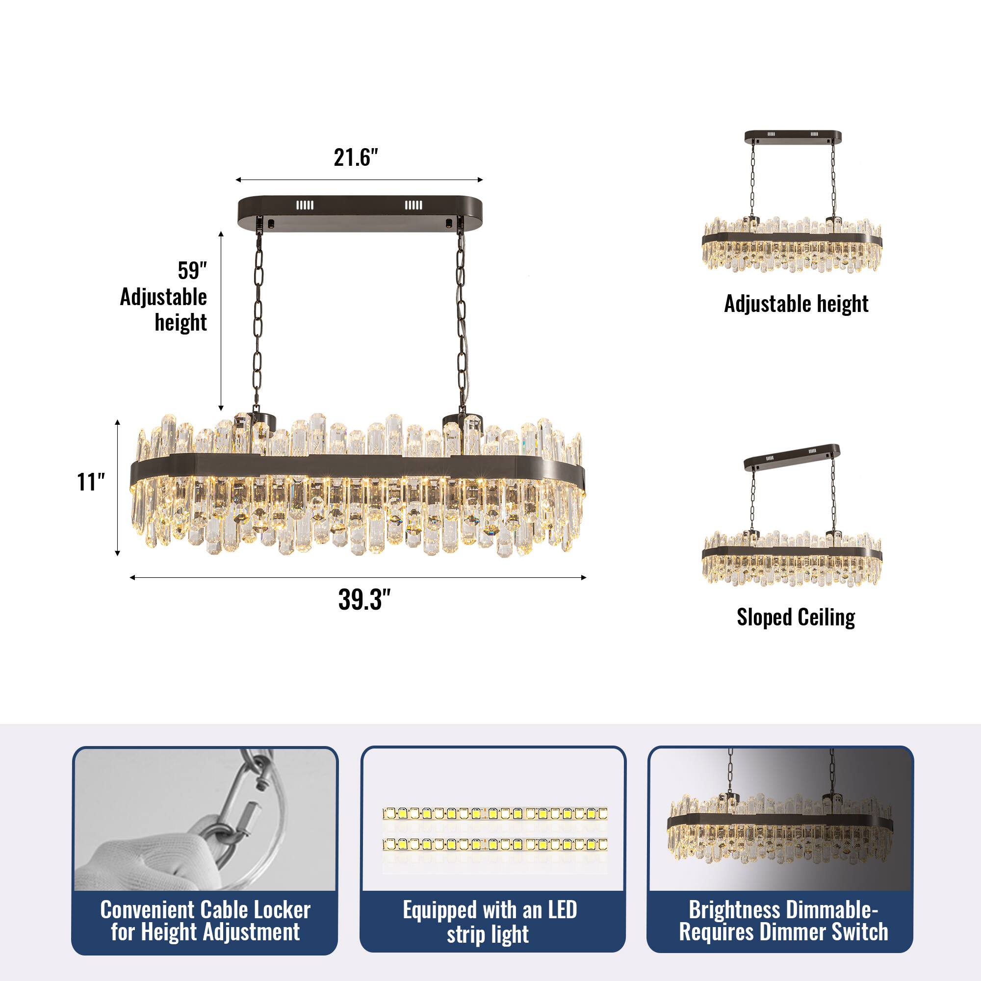 21.6" 59" Adjustable height  
11" 39.3" Sloped Ceiling  
Convenient Cable Locker for Height Adjustment  
Equipped with an LED strip light  
Brightness Dimmable- Requires Dimmer Switch