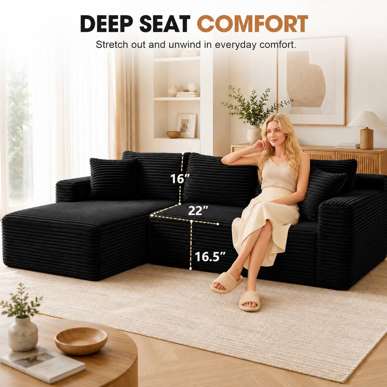 DEEP SEAT COMFORT  
Stretch out and unwind in everyday comfort.  
16" 22" 16.5"