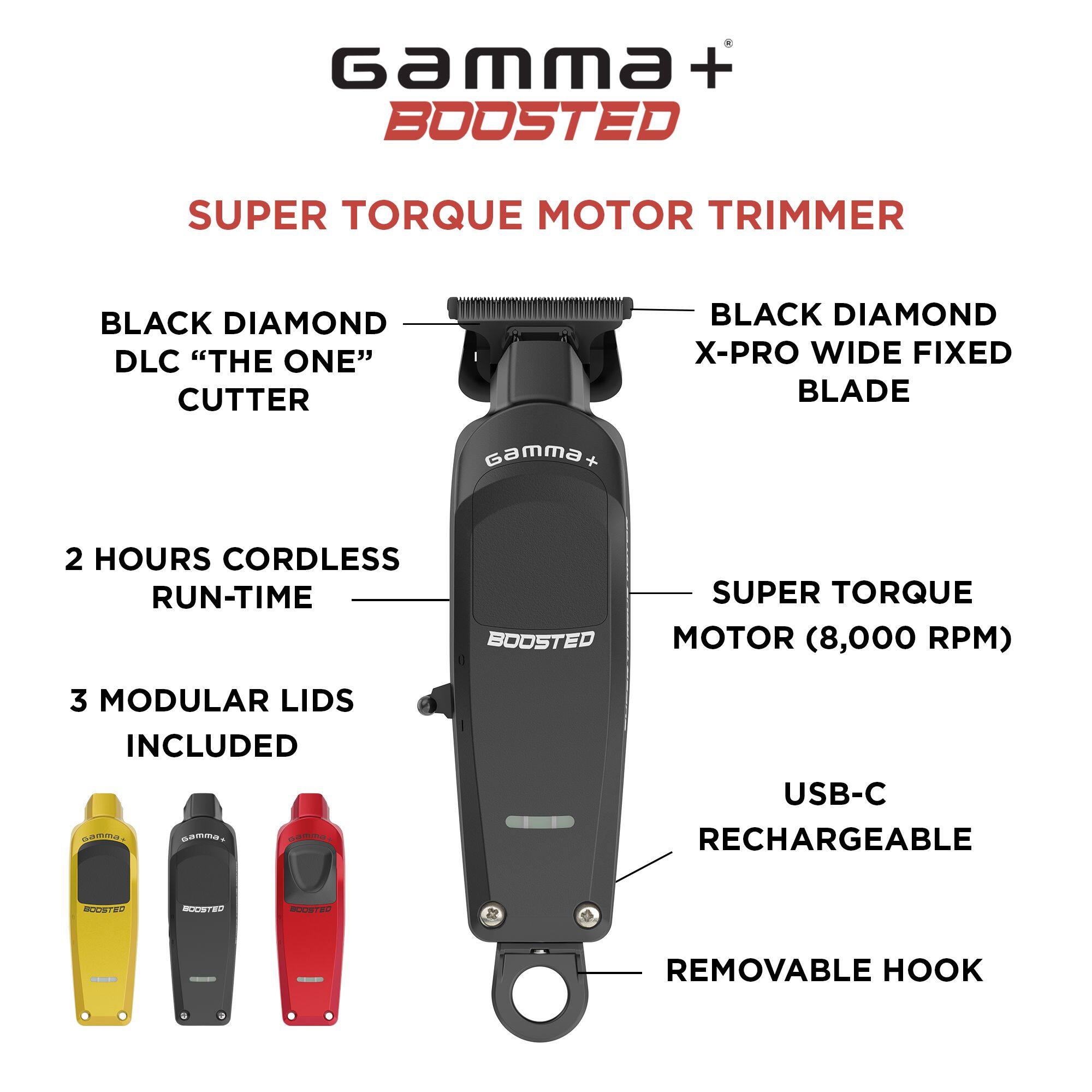 Gamma + BOOSTED SUPER TORQUE MOTOR TRIMMER
BLACK DIAMOND DLC "THE ONE" CUTTER
BLACK DIAMOND X-PRO WIDE FIXED BLADE
2 HOURS CORDLESS RUN-TIME
BOOSTED SUPER TORQUE MOTOR (8,000 RPM)
3 MODULAR LIDS INCLUDED
USB-C RECHARGEABLE
REMOVABLE HOOK