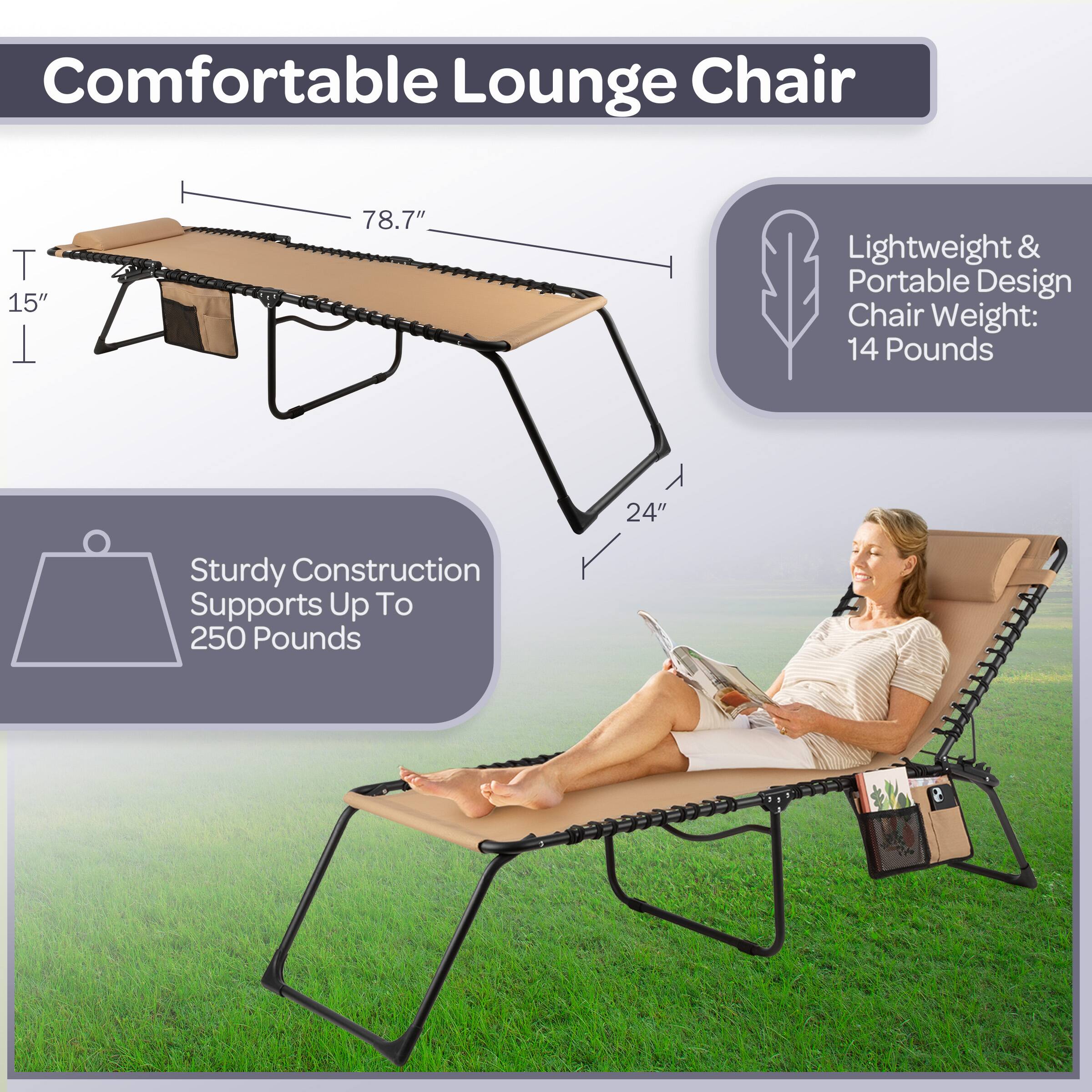 Comfortable Lounge Chair

- Lightweight & Portable Design
  - Chair Weight: 14 Pounds

- Sturdy Construction
  - Supports Up To 250 Pounds

Dimensions:
- Length: 78.7"
- Width: 24"
- Height: 15"