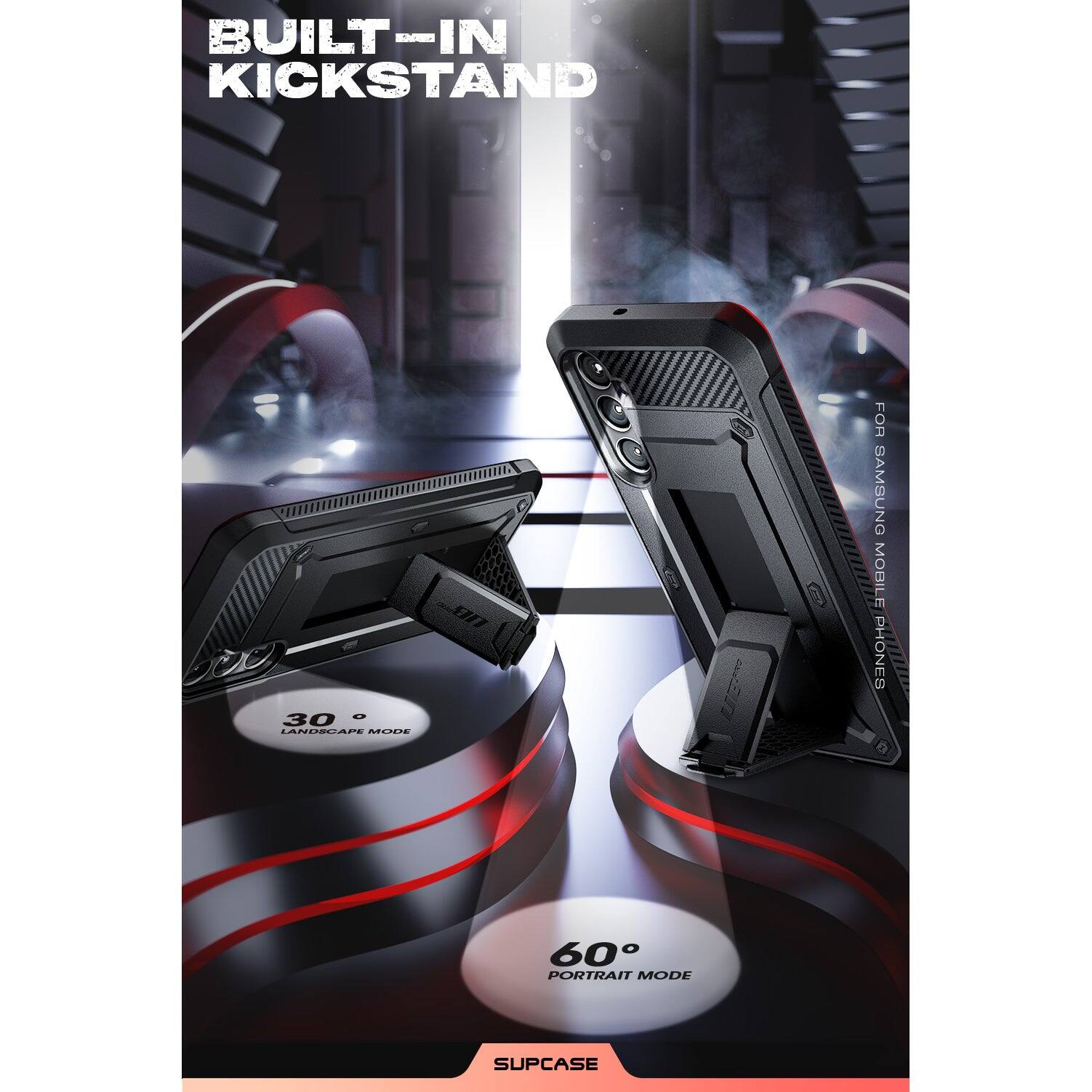 BUILT-IN KICKSTAND

30° LANDSCAPE MODE

60° PORTRAIT MODE

FOR SAMSUNG MOBILE PHONES

SUPCASE