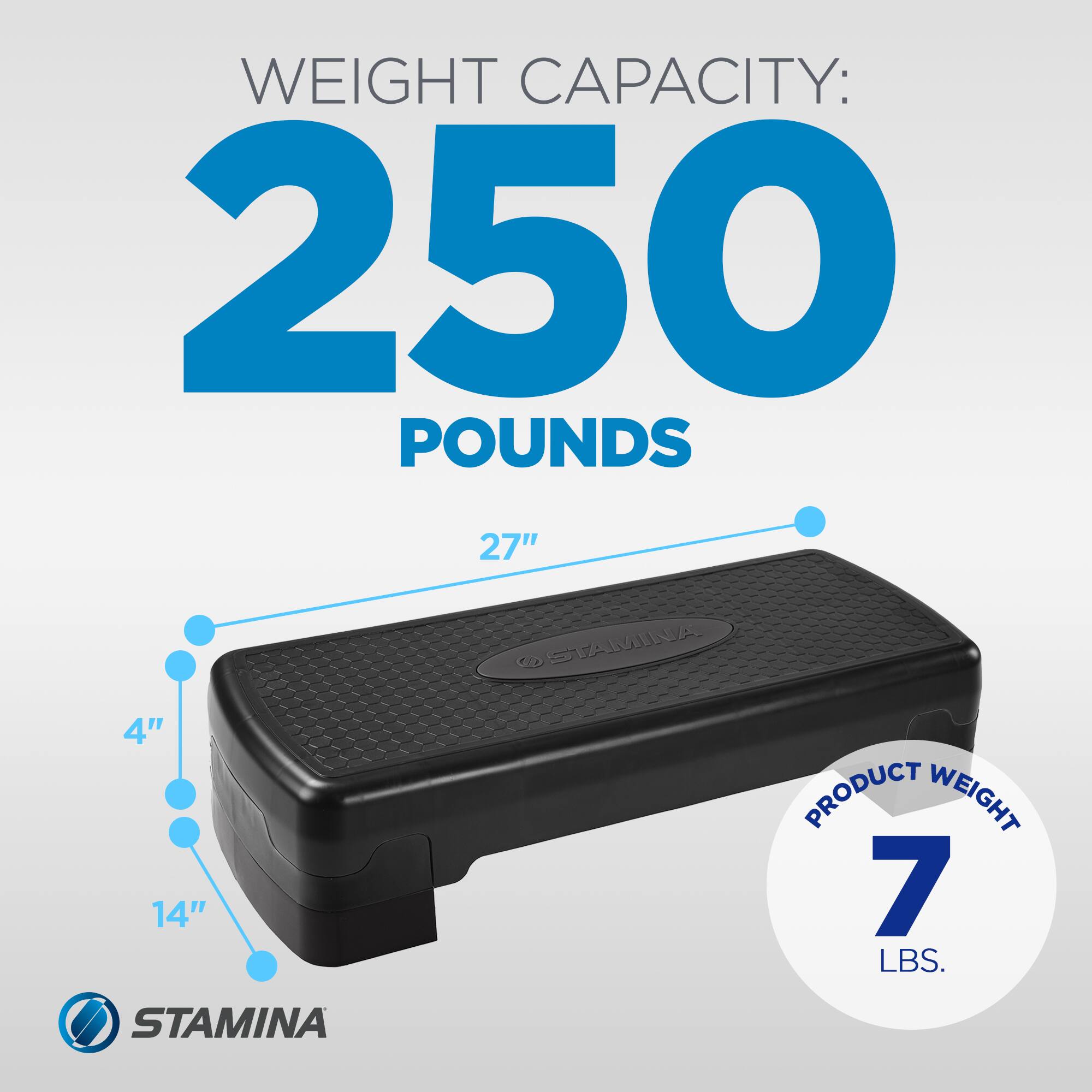 WEIGHT CAPACITY: 250 POUNDS  
27" x 4" x 14"  
PRODUCT WEIGHT: 7 LBS.  
STAMINA