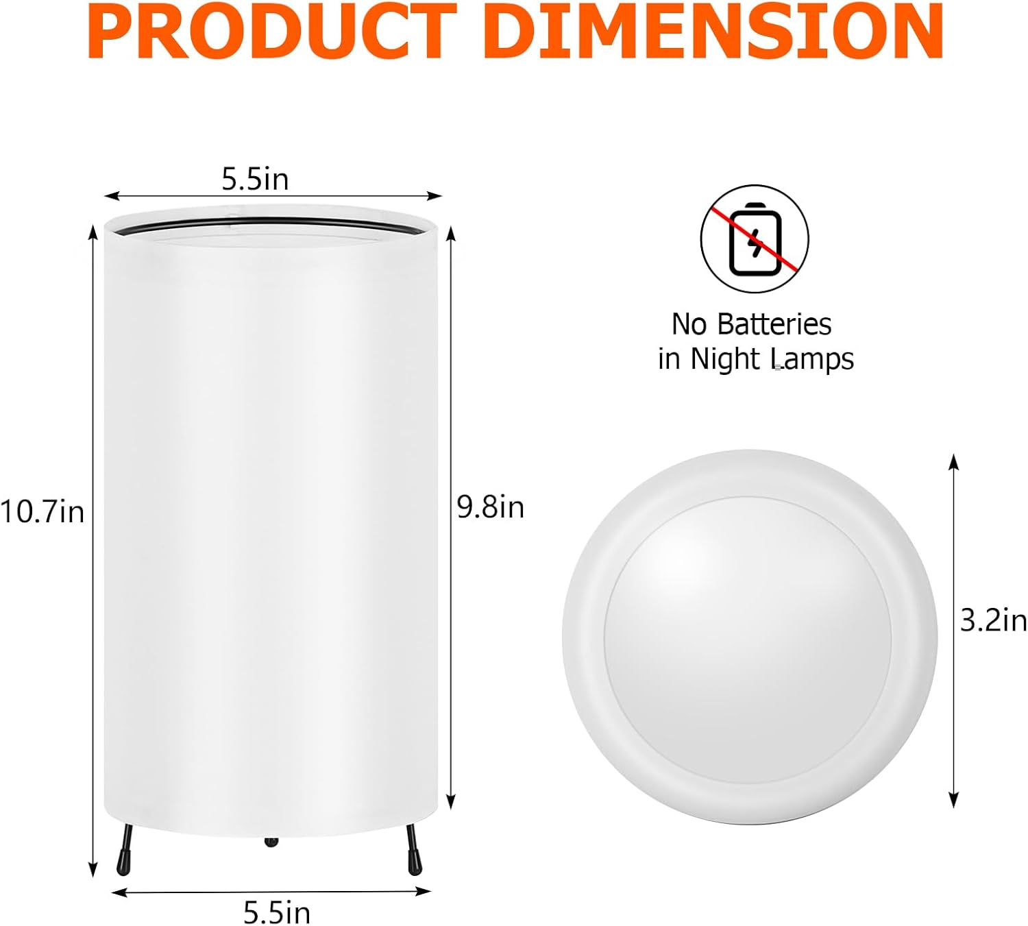 PRODUCT DIMENSION  
5.5in  
No Batteries in Night Lamps  
10.7in  
9.8in  
3.2in  
5.5in