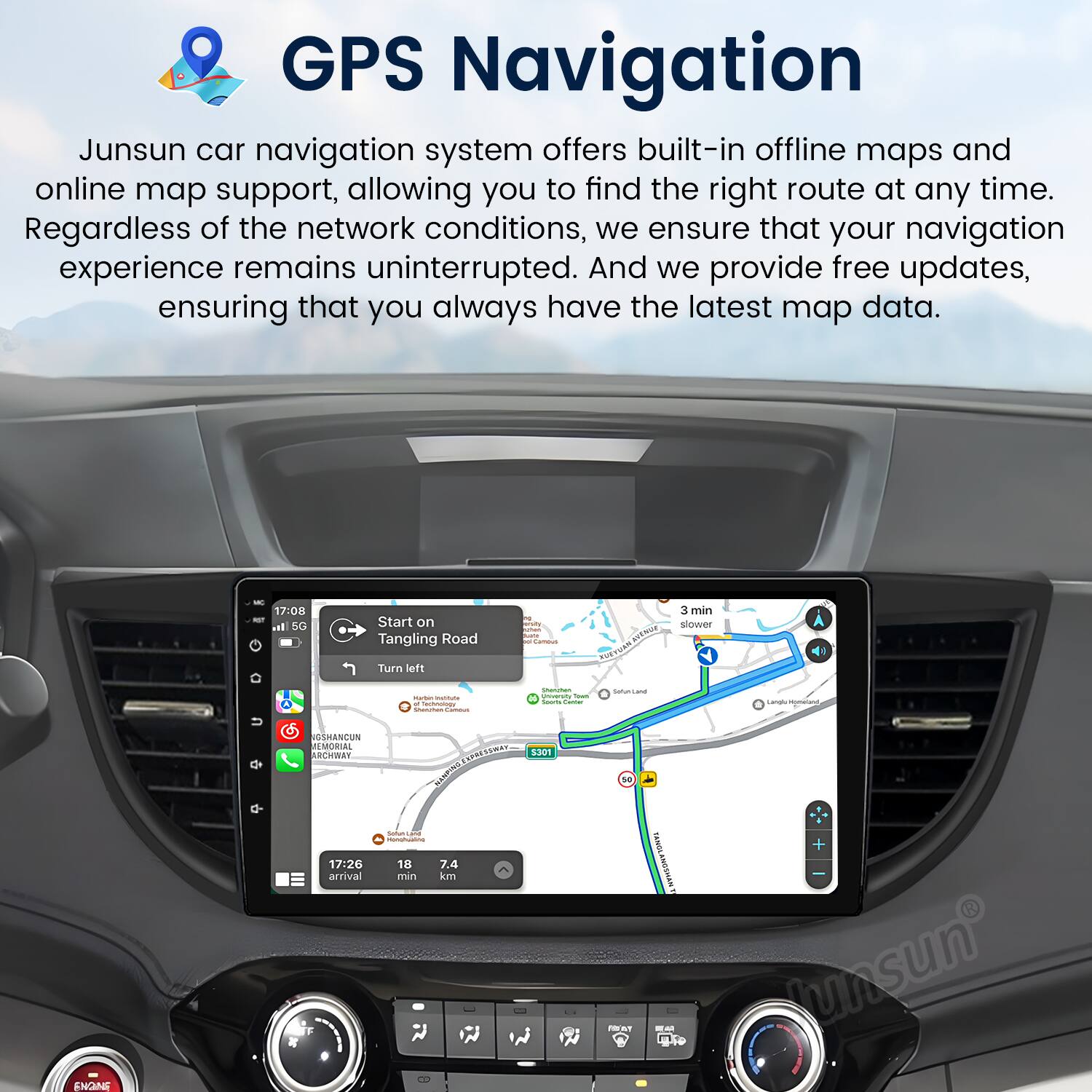 GPS Navigation

Junsun car navigation system offers built-in offline maps and online map support, allowing you to find the right route at any time. Regardless of the network conditions, we ensure that your navigation experience remains uninterrupted. And we provide free updates, ensuring that you always have the latest map data.

- 17:08 - I 50 Start on Tangling Road Turn left
- 3 min slower
- - - - - - - - - - - - - - - - - - - - - - - - - - - - - - - - - - - - - - - - - - - - - - - - - - - - - - - - - - - - - - - - - - - - - - - - - - - - - - - - - - - - - - - - - - - - - - - - - - - - - - - - - - - - - - - - - - - - - - - - - - - - - - - - - - - - - - - - - - - - - - - - - - - - - - - - - - - - - - - - - - - - - - - - -