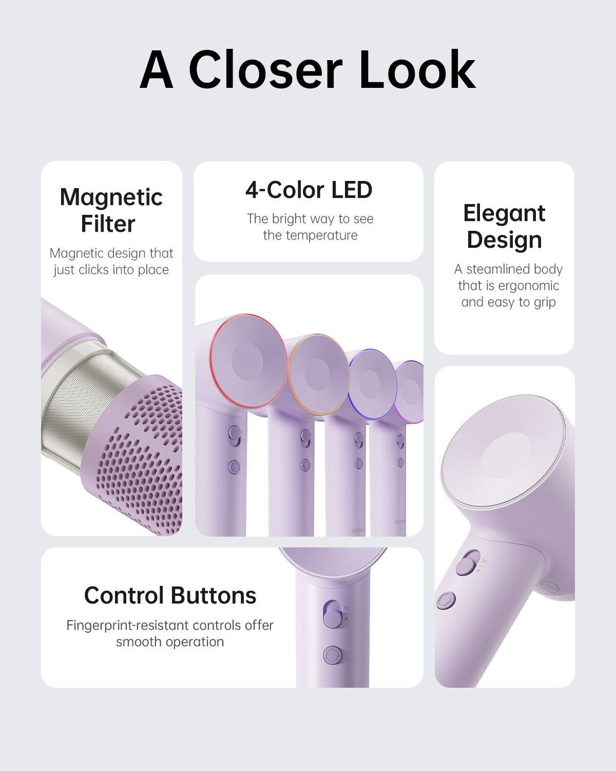 A Closer Look:

* Magnetic Filter: Magnetic design that just clicks into place
* 4-Color LED: The bright way to see the temperature
* Elegant Design: A streamlined body that is ergonomic and easy to grip
* Control Buttons: Fingerprint-resistant controls offer smooth operation