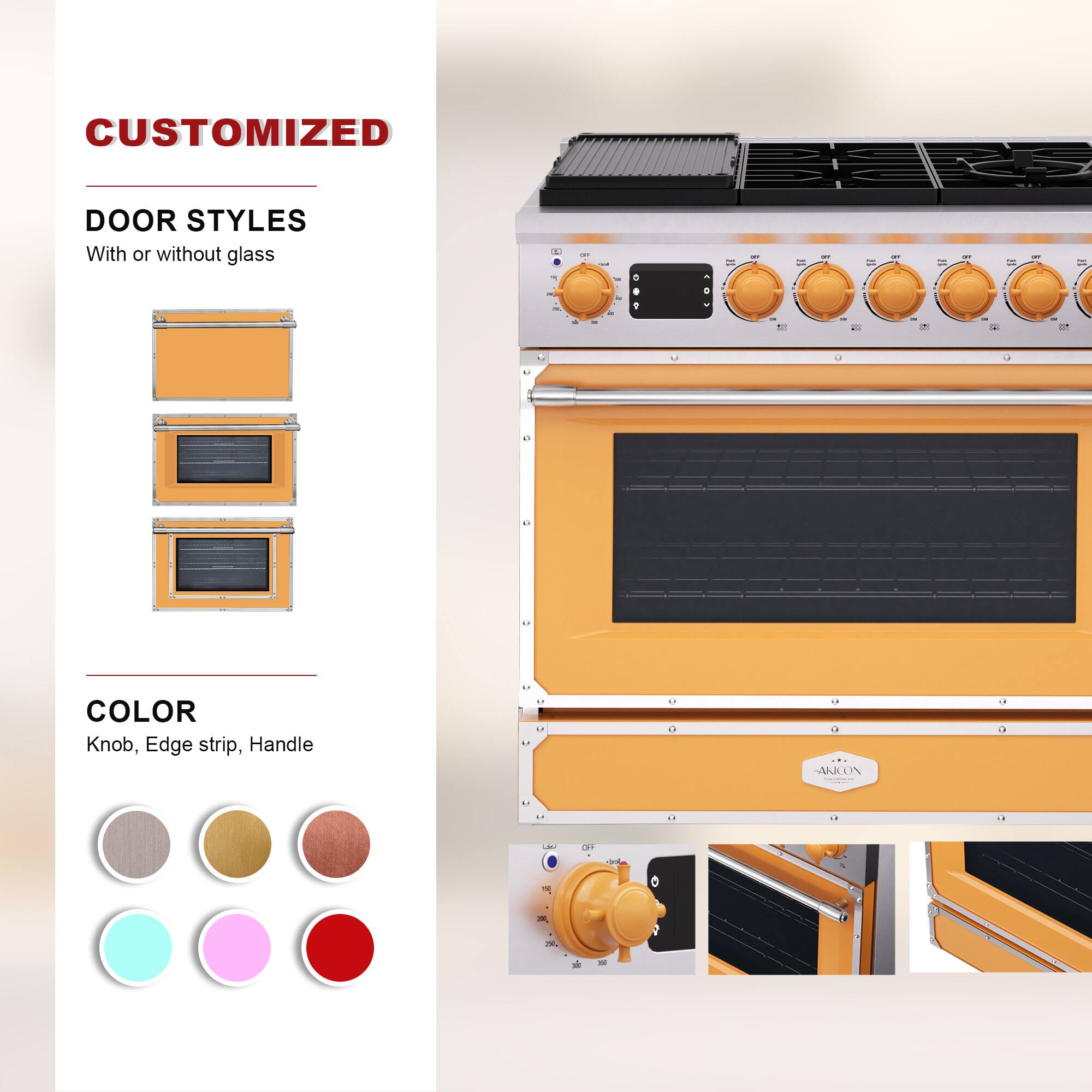 CUSTOMIZED  
DOOR STYLES  
With or without glass  

COLOR  
Knob, Edge strip, Handle