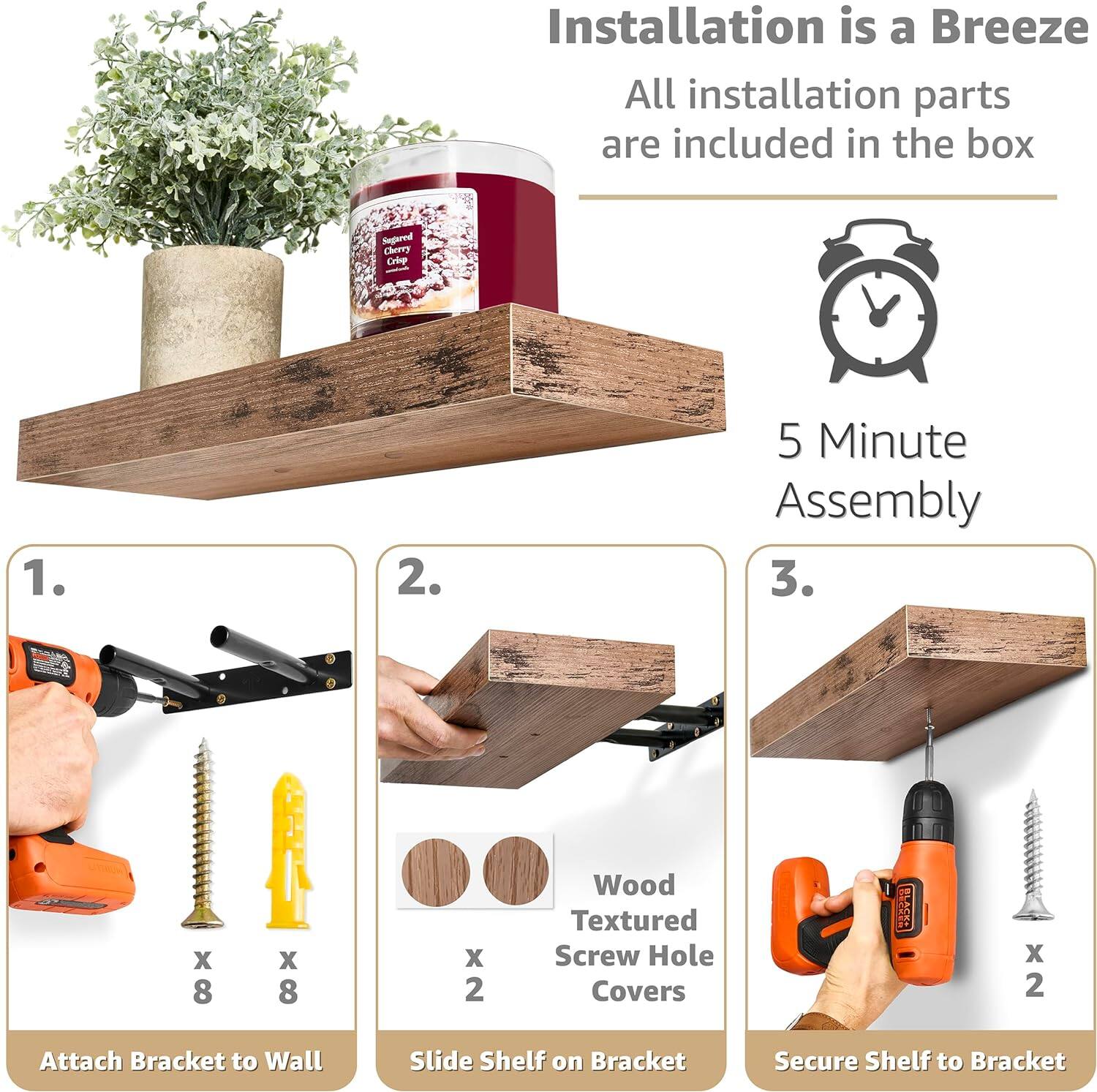Installation is a Breeze, All installation parts are included in the box, 5 Minute Assembly, 1. Attach Bracket to Wall, 2. Slide Shelf on Bracket, 3. Secure Shelf to Bracket, Wood Textured Screw Hole Covers x 8 x 8 x 2