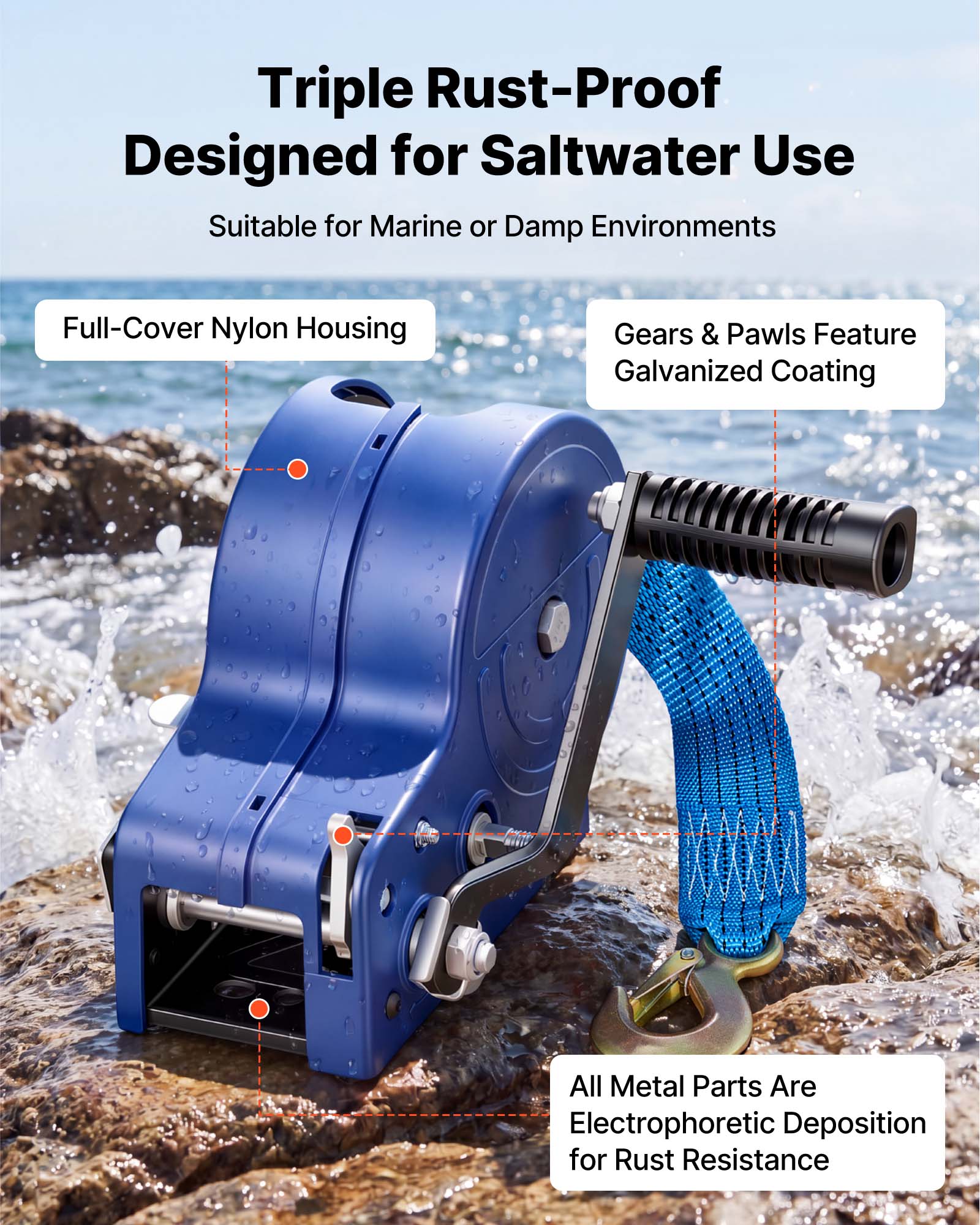 Triple Rust-Proof  
Designed for Saltwater Use  
Suitable for Marine or Damp Environments  

Full-Cover Nylon Housing  

Gears & Pawls Feature Galvanized Coating  

All Metal Parts Are Electrophoretic Deposition for Rust Resistance
