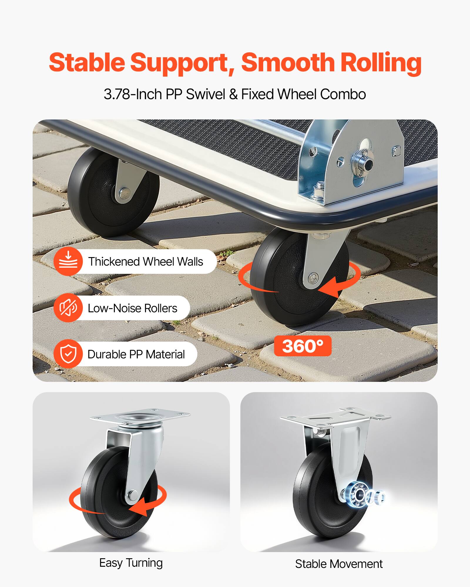 Stable Support, Smooth Rolling  
3.78-Inch PP Swivel & Fixed Wheel Combo  
Thickened Wheel Walls  
Low-Noise Rollers  
Durable PP Material  
360° Easy Turning  
Stable Movement