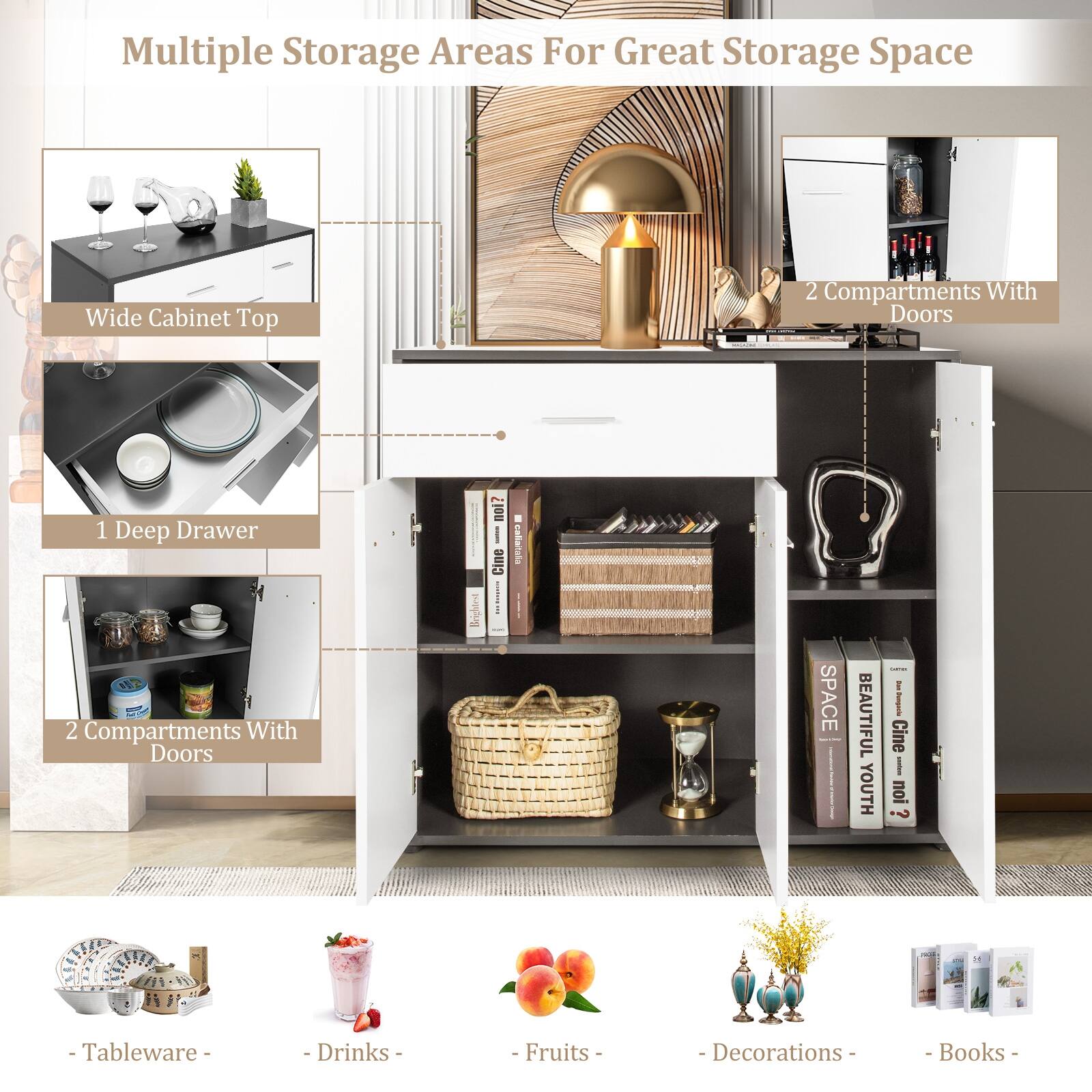 Multiple Storage Areas For Great Storage Space  
Wide Cabinet Top  
1 Deep Drawer  
2 Compartments With Doors  
2 Compartments With Doors  

- Tableware  
- Drinks  
- Fruits  
- Decorations  
- Books