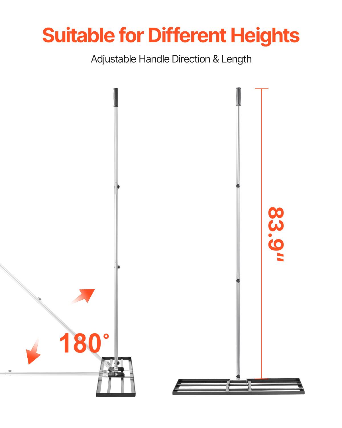 Suitable for Different Heights  
Adjustable Handle Direction & Length  

83.9"  

180°