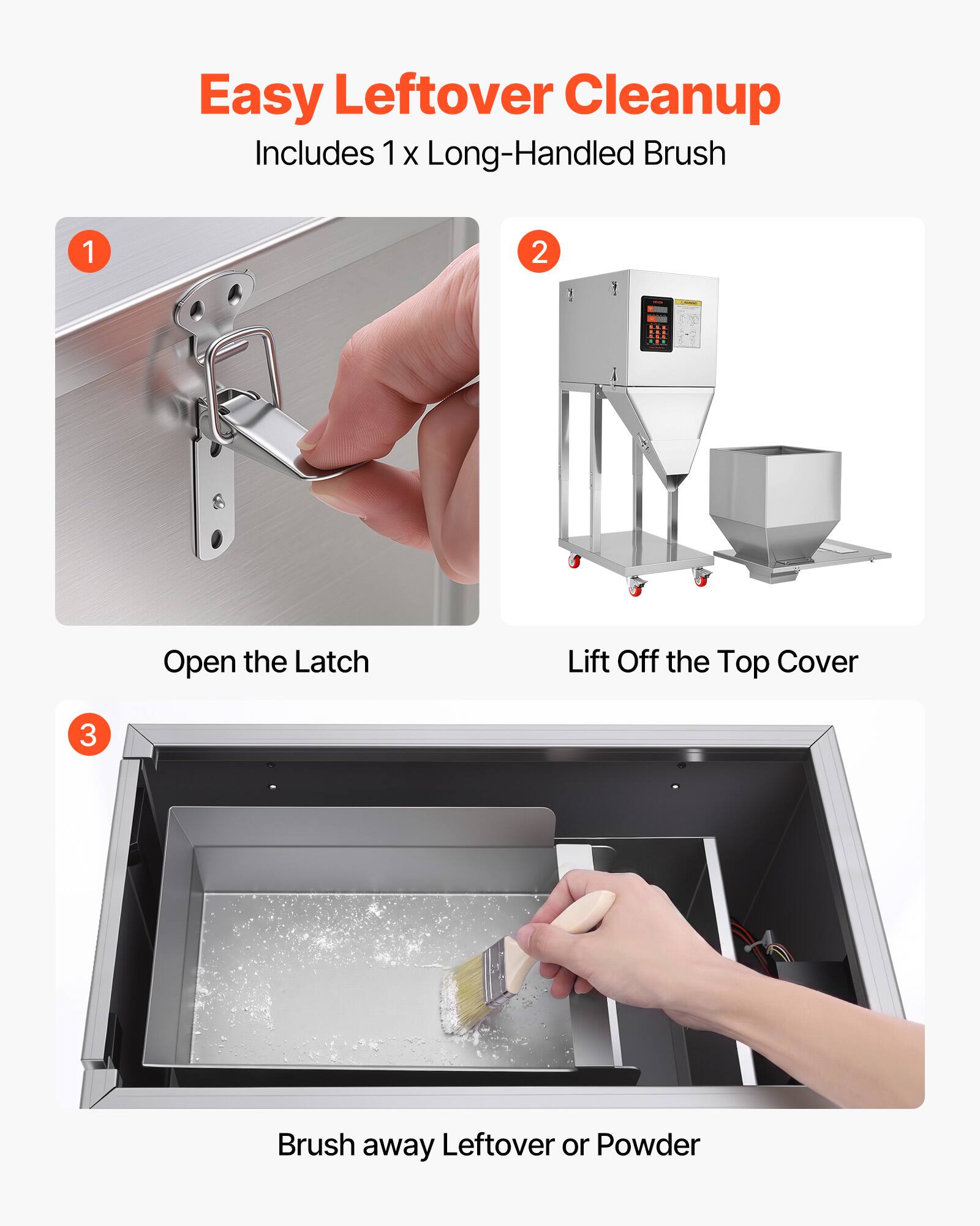 Easy Leftover Cleanup  
Includes 1 x Long-Handled Brush

1. Open the Latch
2. Lift Off the Top Cover
3. Brush away Leftover or Powder