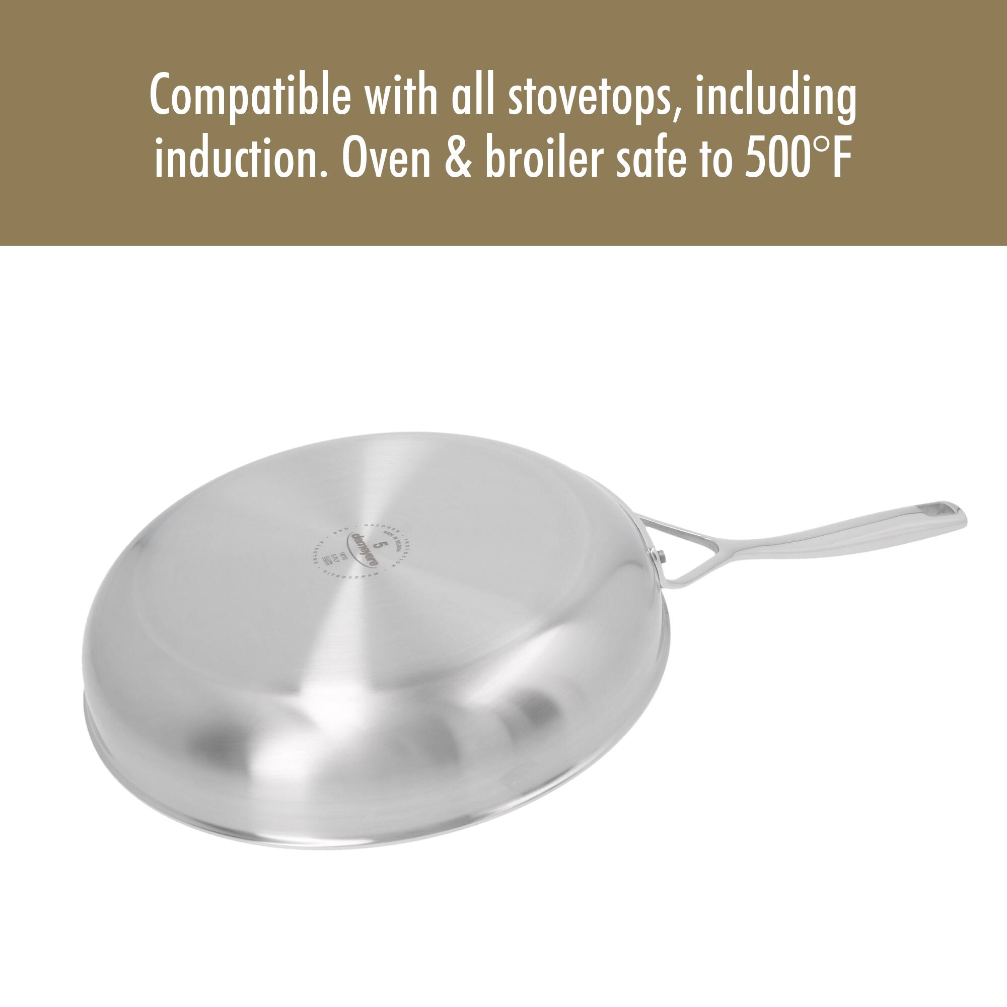 Compatible with all stovetops, including induction. Oven & broiler safe to 500°F