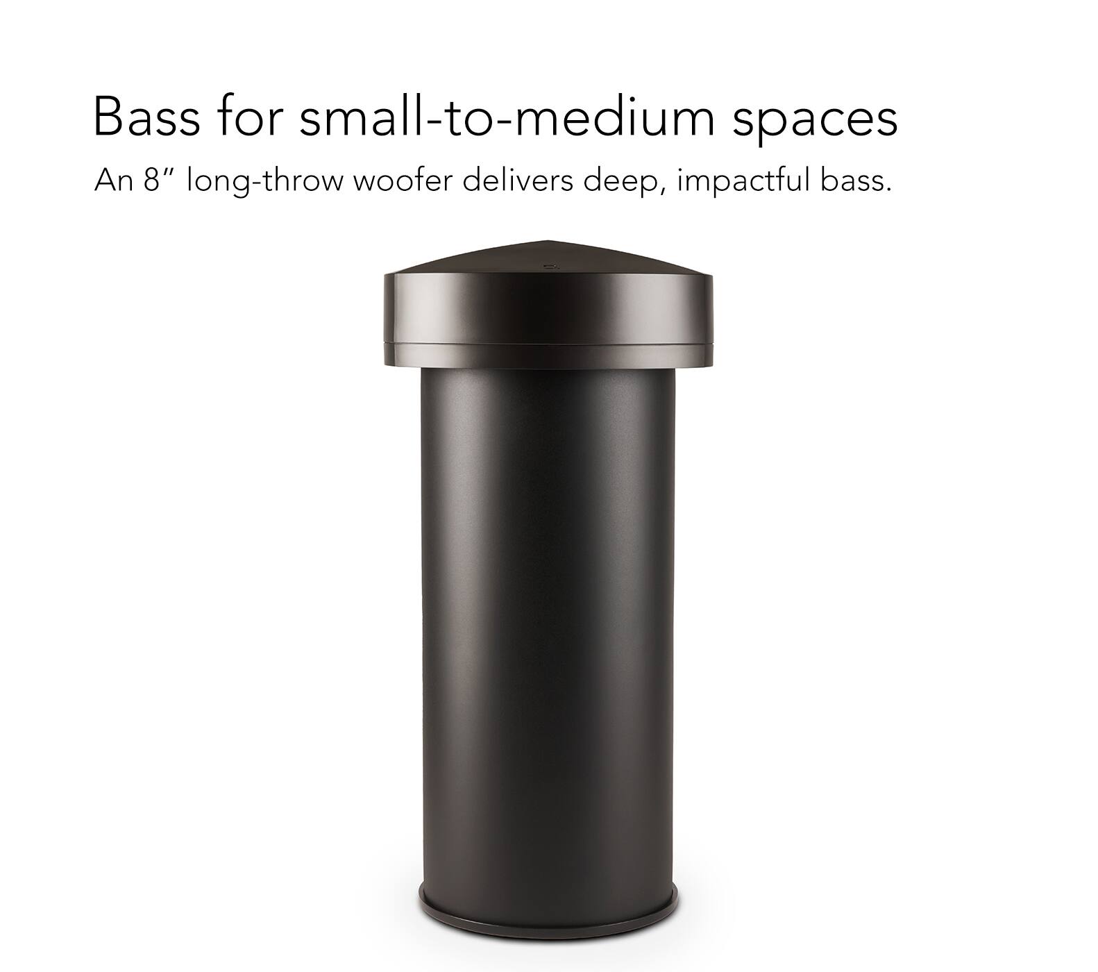 Bass for small-to-medium spaces: An 8" long-throw woofer delivers deep, impactful bass.