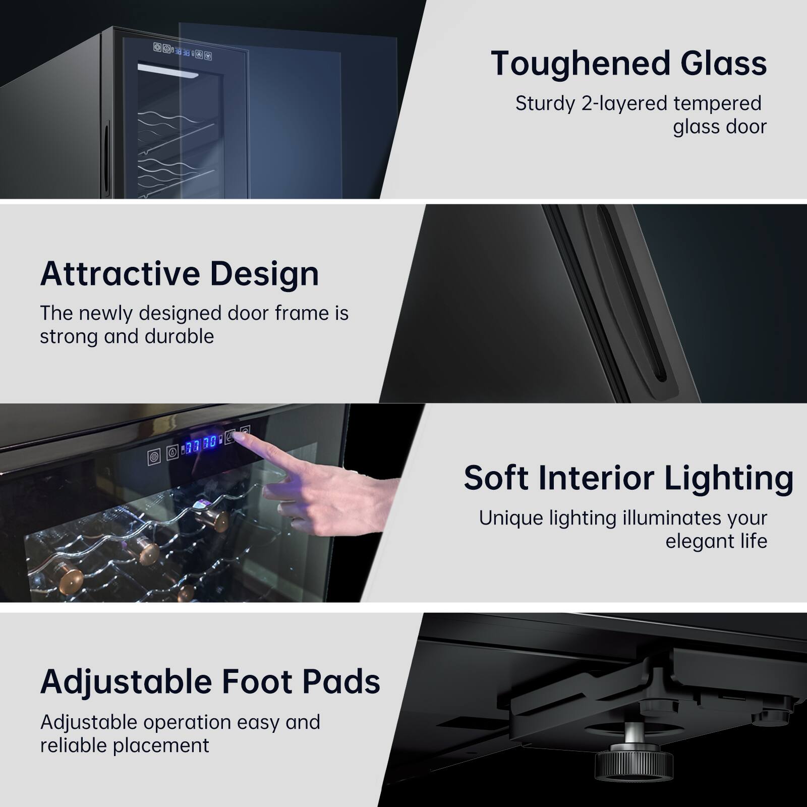 - Toughened Glass: Sturdy 2-layered tempered glass door
- Attractive Design: The newly designed door frame is strong and durable
- Soft Interior Lighting: Unique lighting illuminates your elegant life
- Adjustable Foot Pads: Adjustable operation easy and reliable placement