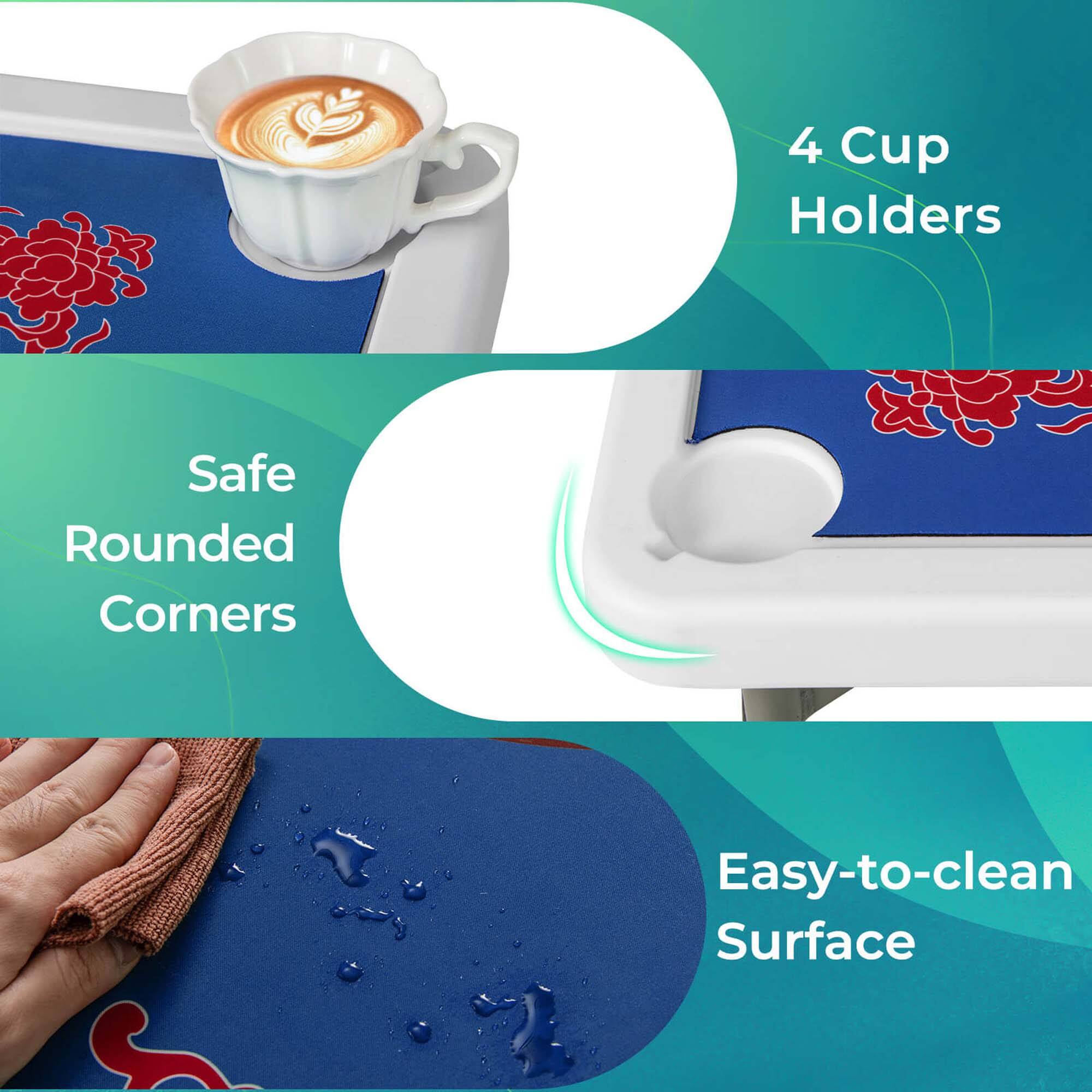 4 Cup Holders  
Safe Rounded Corners  
Easy-to-clean Surface