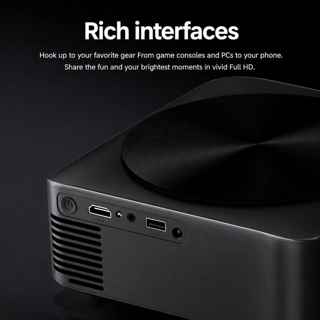 Rich interfaces

Hook up to your favorite gear From game consoles and PCs to your phone. Share the fun and your brightest moments in vivid Full HD.

HDMI
USB