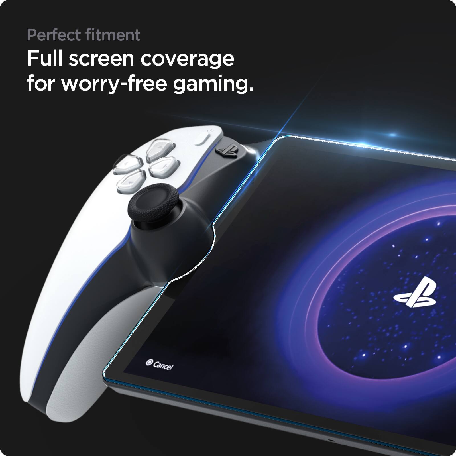 Perfect fitment  
Full screen coverage for worry-free gaming.  
B O Cancel