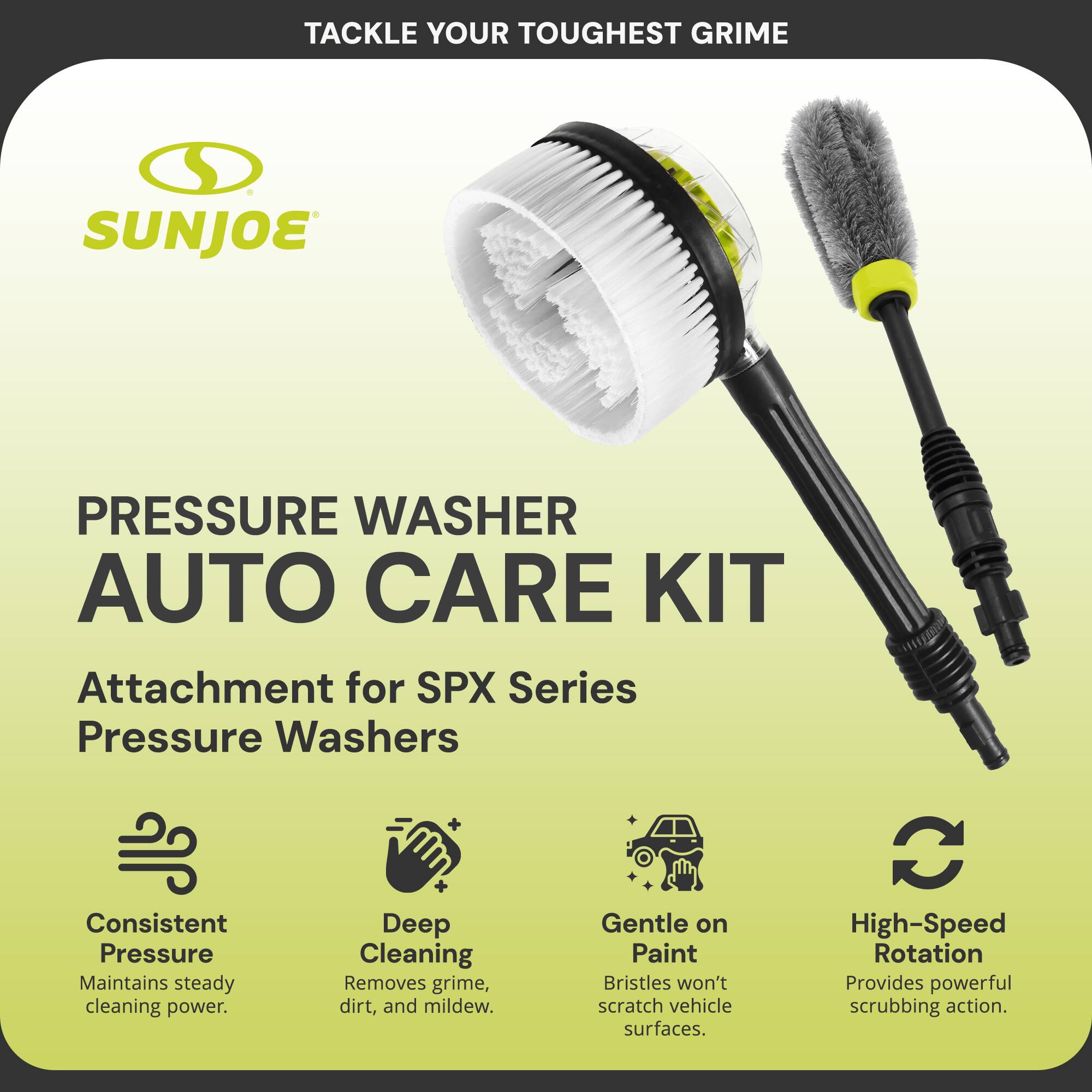 **Tackle Your Toughest Grime**

**Sun Joe**

**Pressure Washer Auto Care Kit**

Attachment for SPX Series Pressure Washers

- **Consistent Pressure**  
  Maintains steady cleaning power.

- **Deep Cleaning**  
  Removes grime, dirt, and mildew.

- **Gentle on Paint**  
  Bristles won't scratch vehicle surfaces.

- **High-Speed Rotation**  
  Provides powerful scrubbing action.