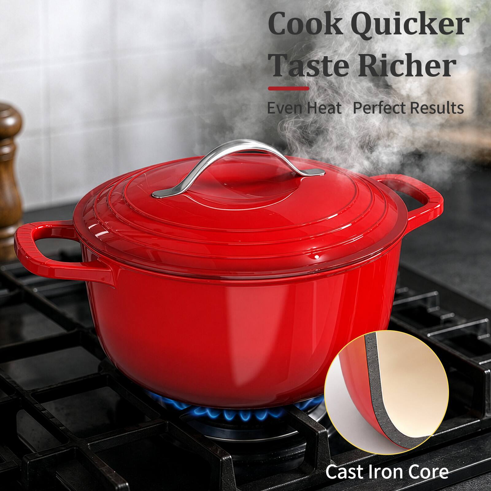 Cook Quicker Taste Richer  
Even Heat Perfect Results  
Cast Iron Core