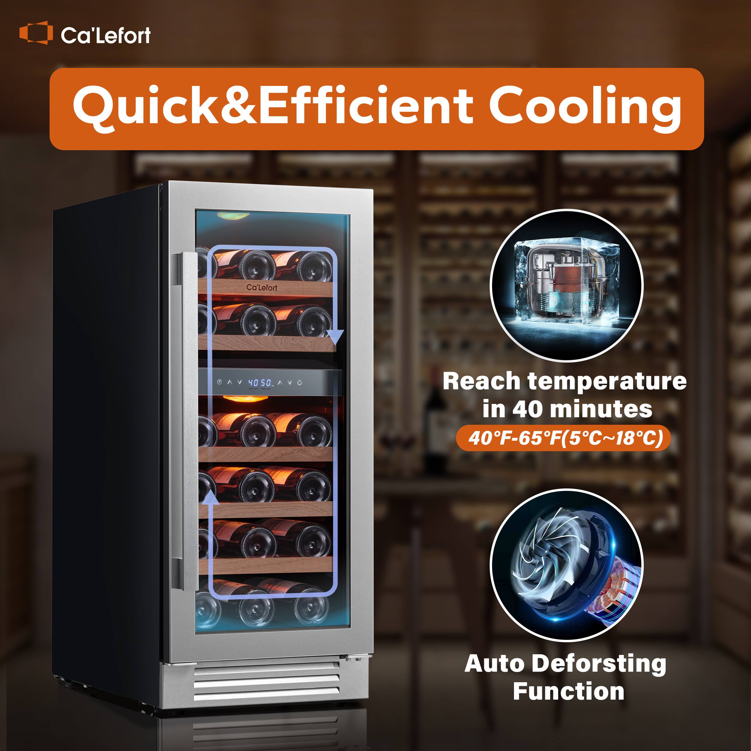 Ca'Lefort Quick&Efficient Cooling

Reach temperature in 40 minutes 40F-65F(5C~18C)

Auto Defrosting Function
