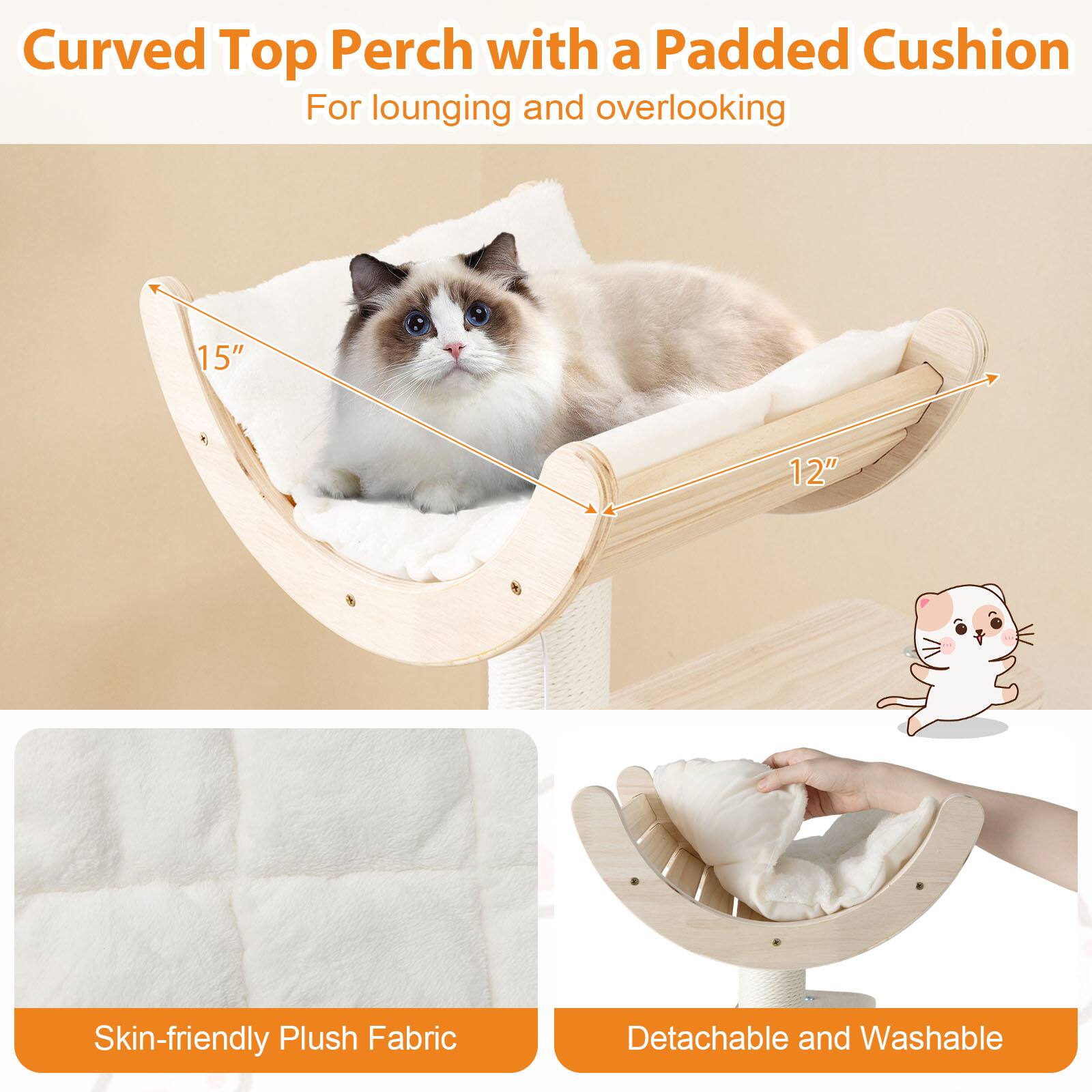 Curved Top Perch with a Padded Cushion  
For lounging and overlooking  

15"  
12"  

Skin-friendly Plush Fabric  

Detachable and Washable