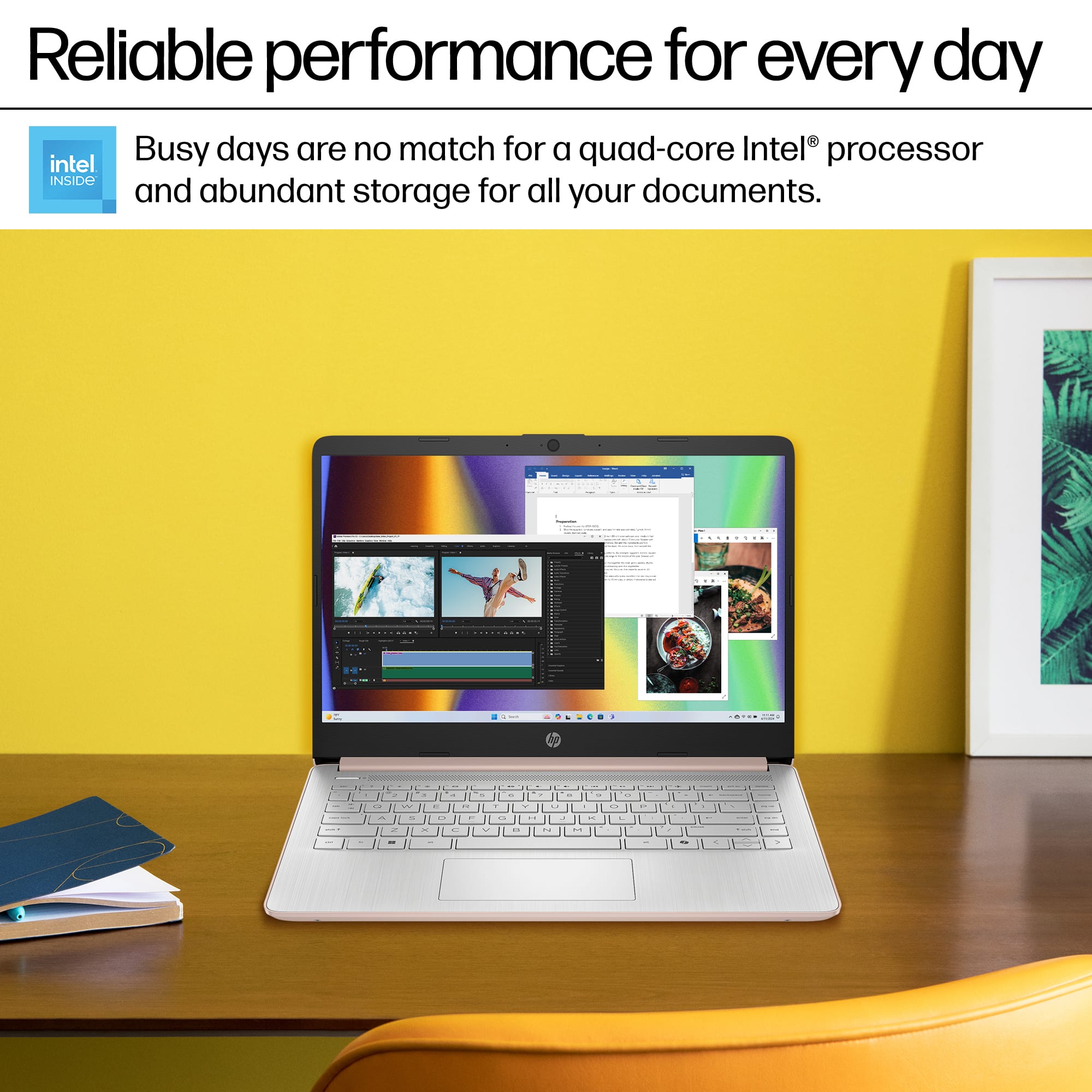 Reliable performance for every day Busy days are no match for a quad-core Intel processor and abundant storage for all your documents.