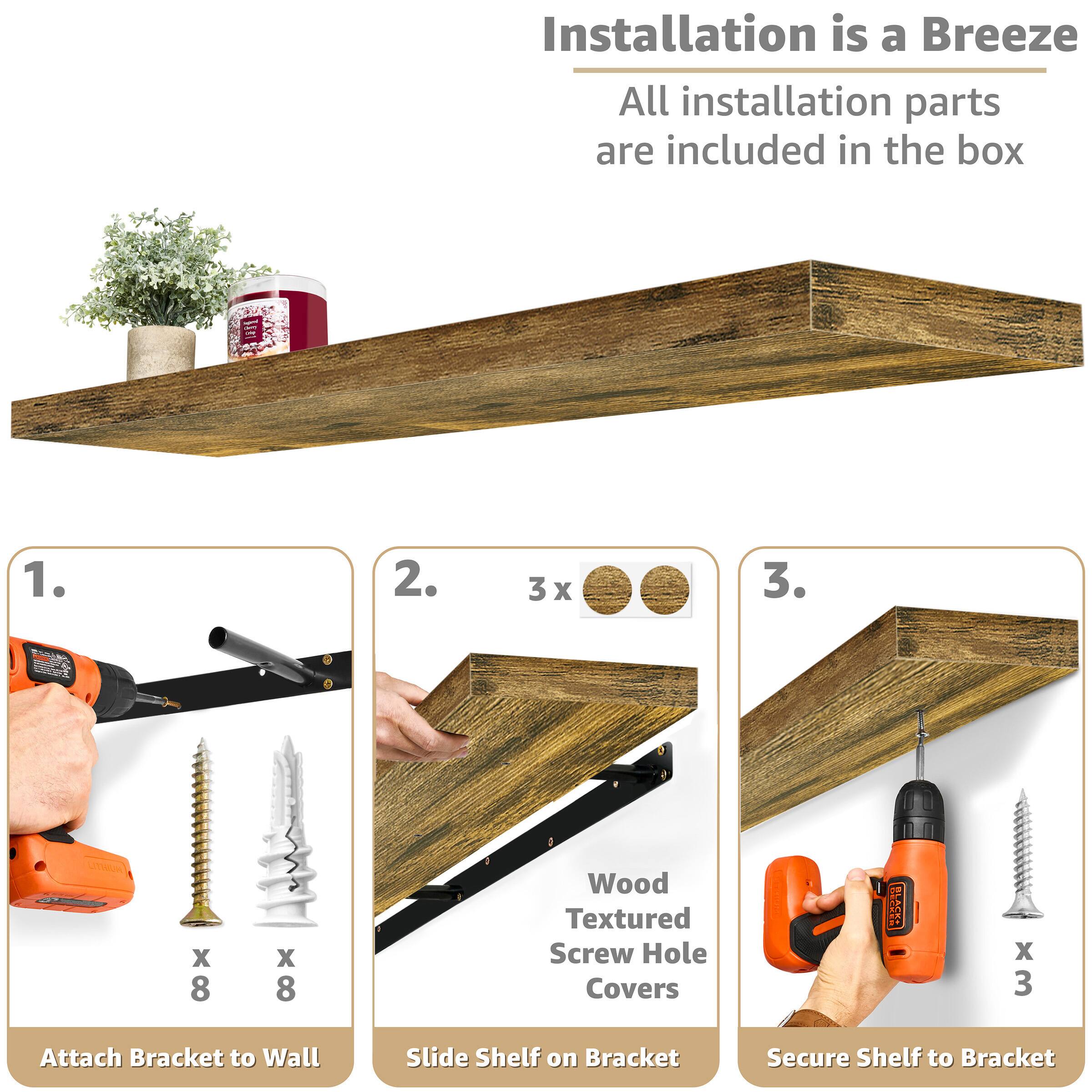 Installation is a Breeze  
All installation parts are included in the box  

1. Attach Bracket to Wall  
   - x 8 screws  
   - x 8 wall plugs  

2. Slide Shelf on Bracket  
   - 3 x Wood Textured Screw Hole Covers  

3. Secure Shelf to Bracket  
   - x 3 screws