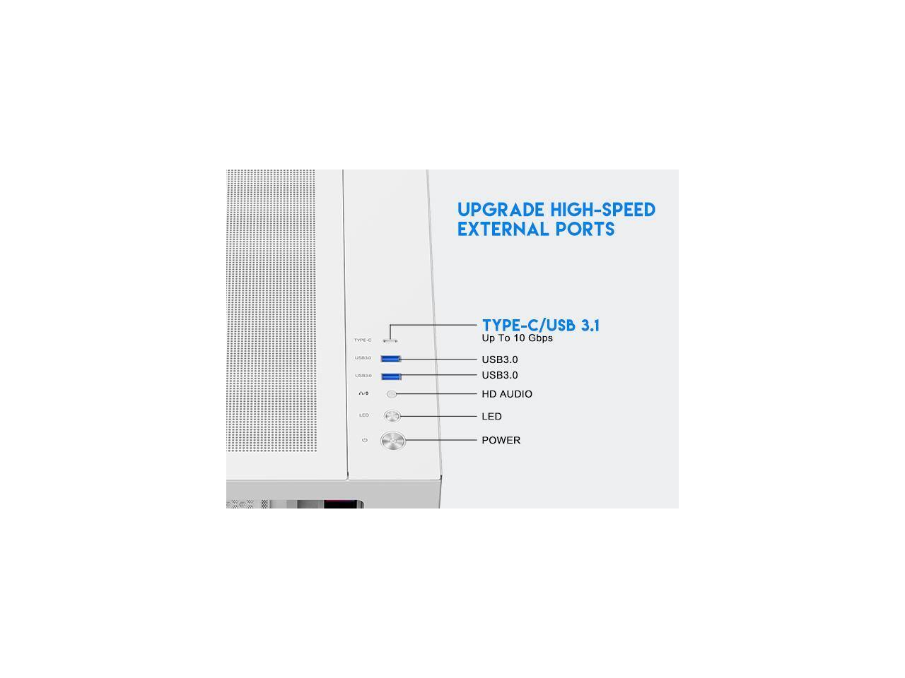 UPGRADE HIGH-SPEED EXTERNAL PORTS

TYPE-C/USB 3.1 Up To 10 Gbps

USB3.0 USB3.0

HD AUDIO

LED

POWER