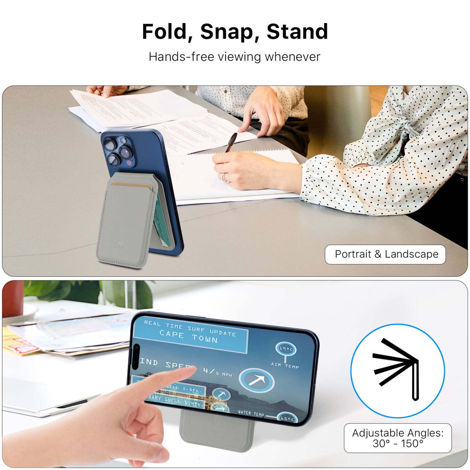 Fold, Snap, Stand  
Hands-free viewing whenever  

Portrait & Landscape  

REAL TIME SURF UPDATE  
CAPE TOWN  

Adjustable Angles:  
30° - 150°