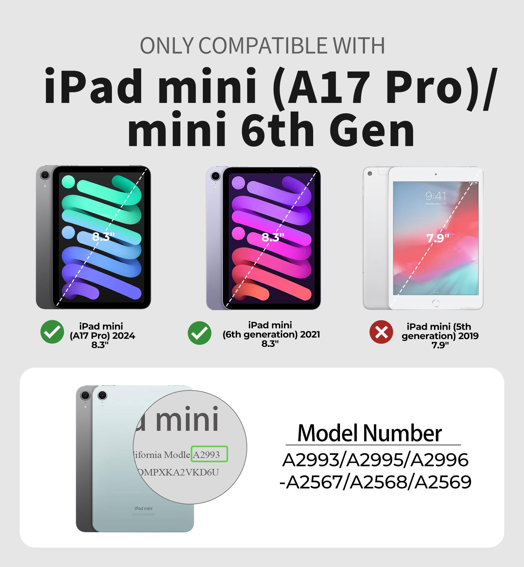 ONLY COMPATIBLE WITH iPad mini (A17 Pro)/ mini 6th Gen

8.3" iPad mini (A17 Pro) 2024
8.3" iPad mini (6th generation) 2021
7.9" iPad mini (5th generation) 2019

Model Number
A2993/A2995/A2996
-A2567/A2568/A2569