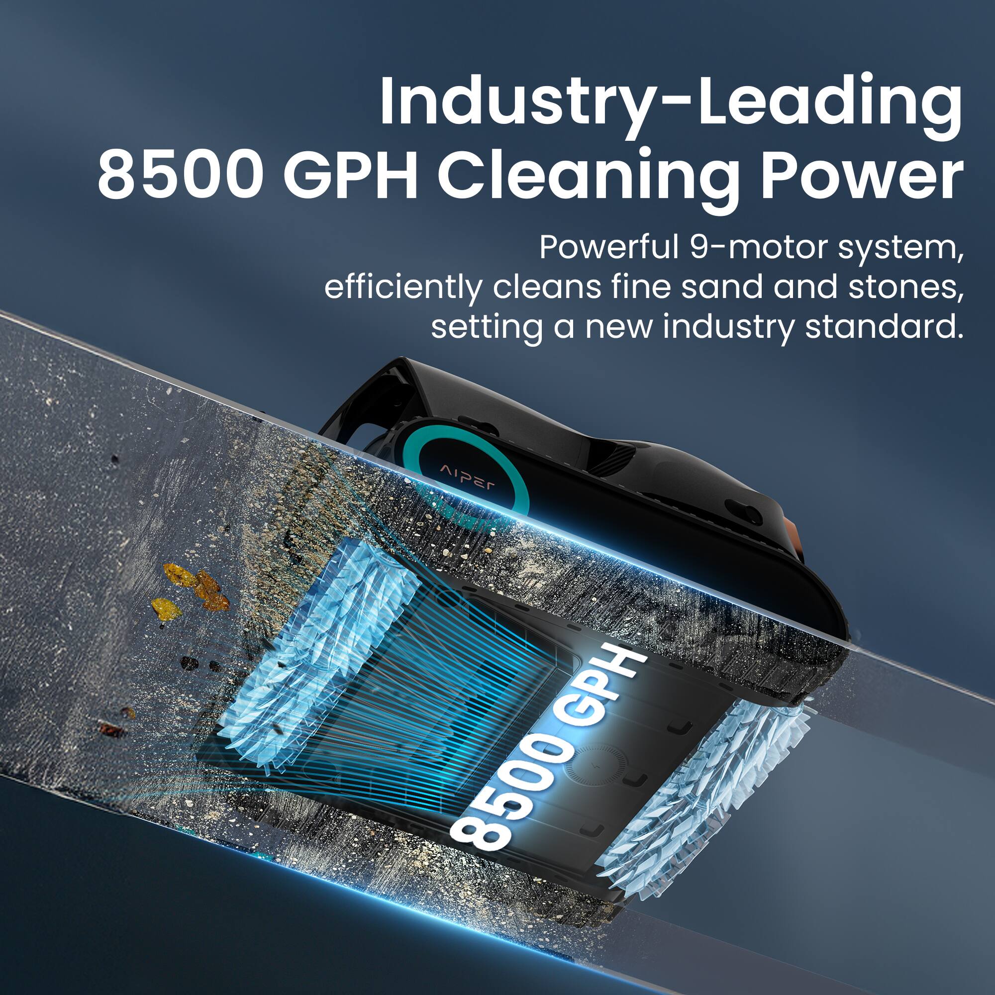 Industry-Leading 8500 GPH Cleaning Power  
Powerful 9-motor system, efficiently cleans fine sand and stones, setting a new industry standard.