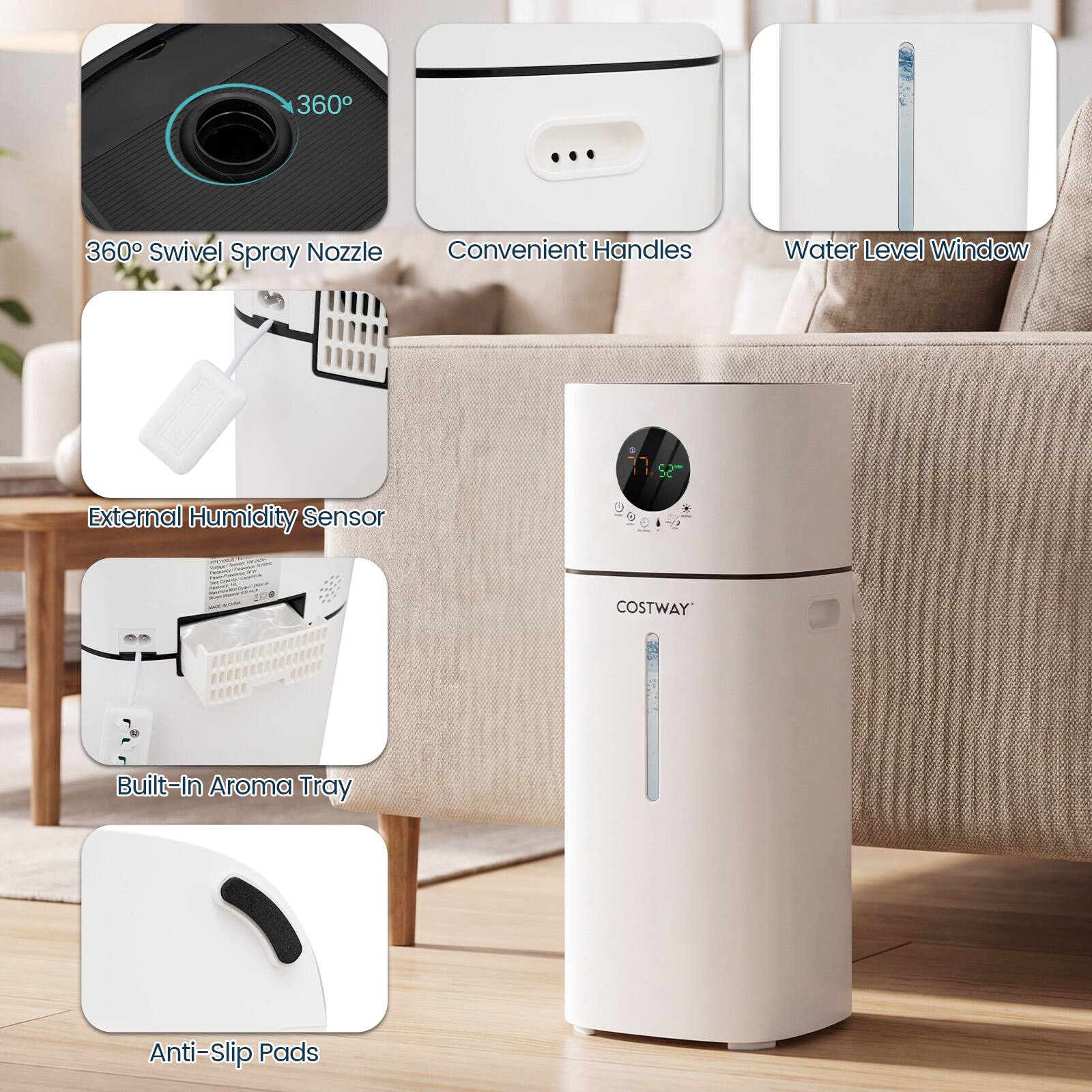 360° Swivel Spray Nozzle  
Convenient Handles  
Water Level Window  
External Humidity Sensor  
Built-In Aroma Tray  
Anti-Slip Pads  
COSTWAY