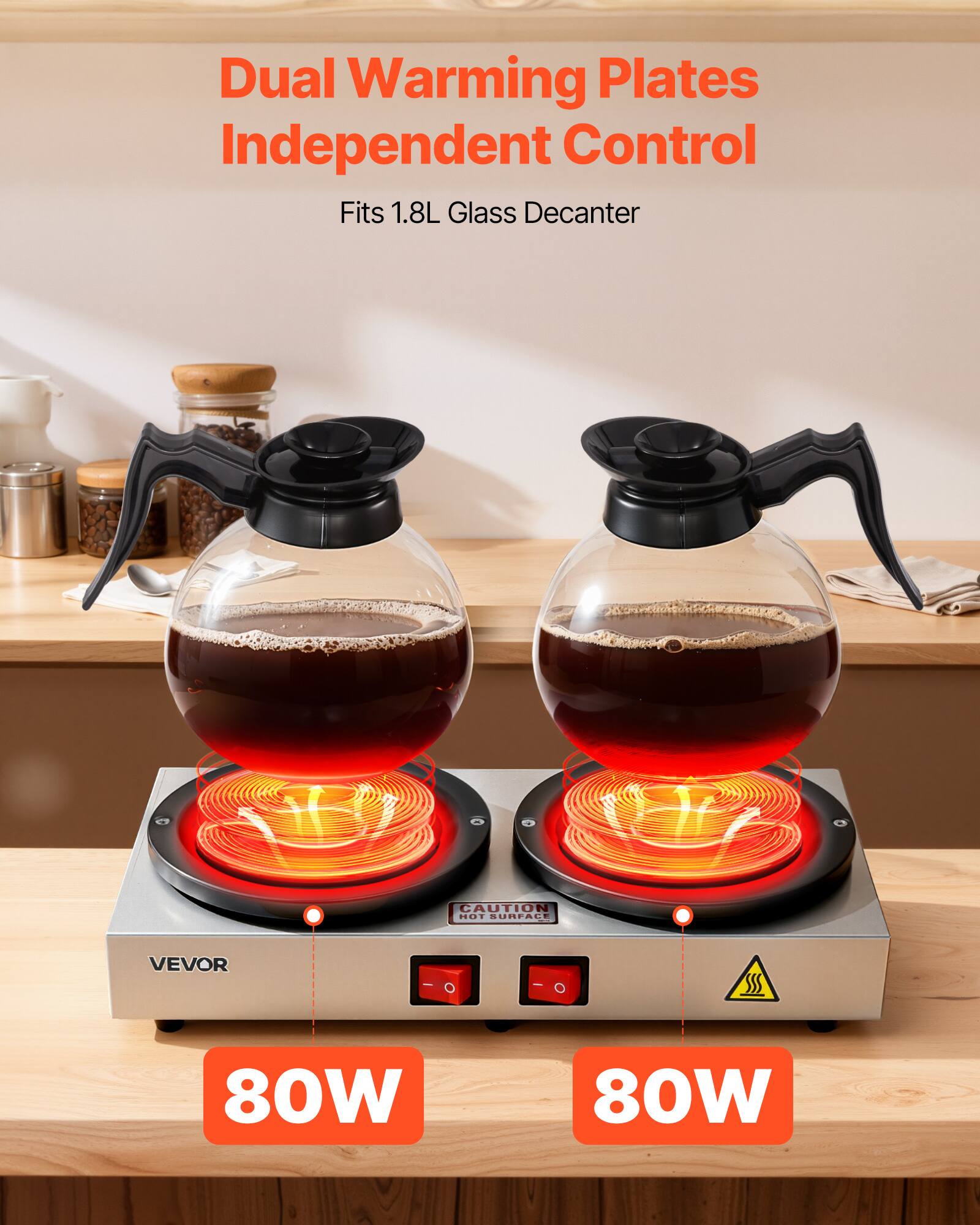 Dual Warming Plates Independent Control  
Fits 1.8L Glass Decanter  

CAUTION: HOT SURFACE  

VEVOR  

80W 80W