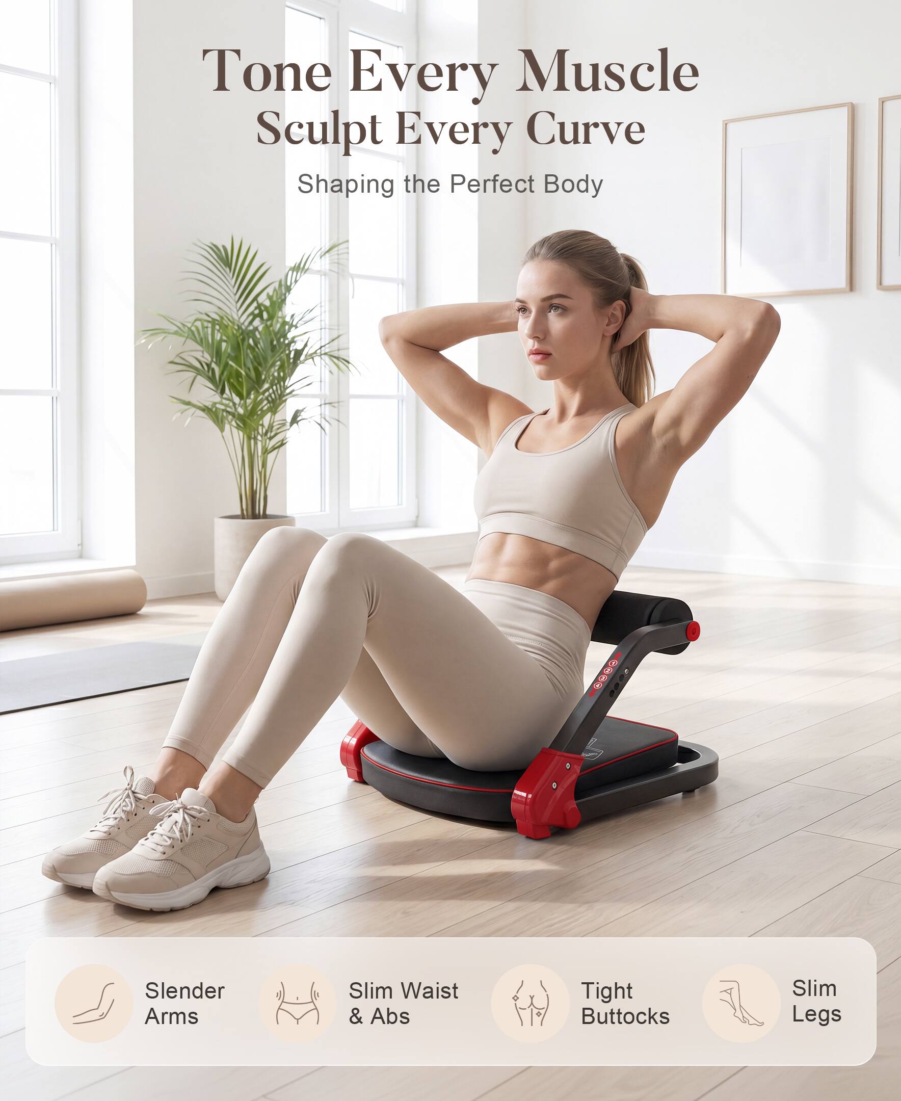 Tone Every Muscle Sculpt Every Curve  
Shaping the Perfect Body  

8889  
Slender Arms Slim Waist & Abs Tight Buttocks Slim Legs