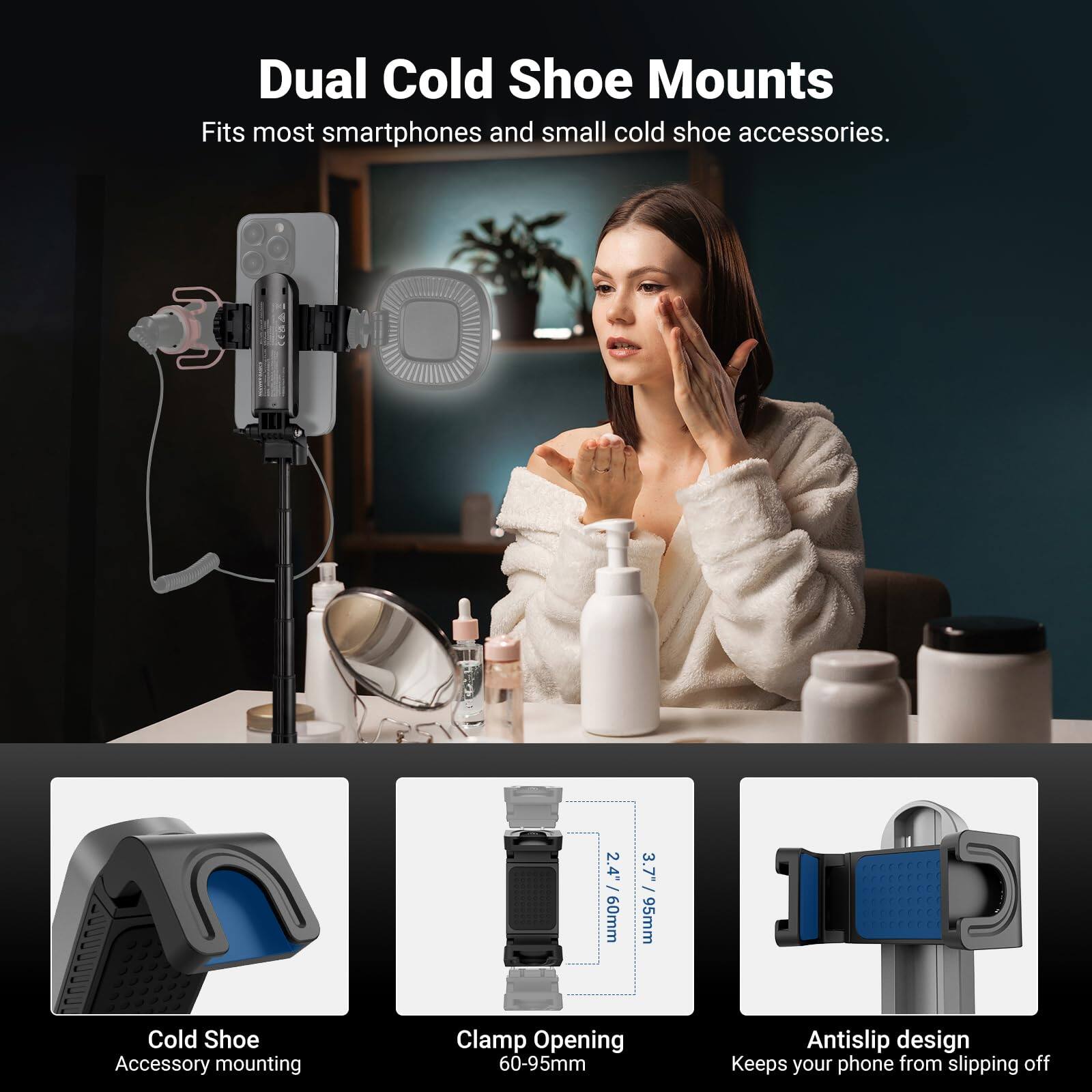 Dual Cold Shoe Mounts  
Fits most smartphones and small cold shoe accessories.  

2.4" x 60mm / 3.7"  
Cold Shoe Accessory mounting Clamp Opening 60-95mm  
Antislip design  
Keeps your phone from slipping off