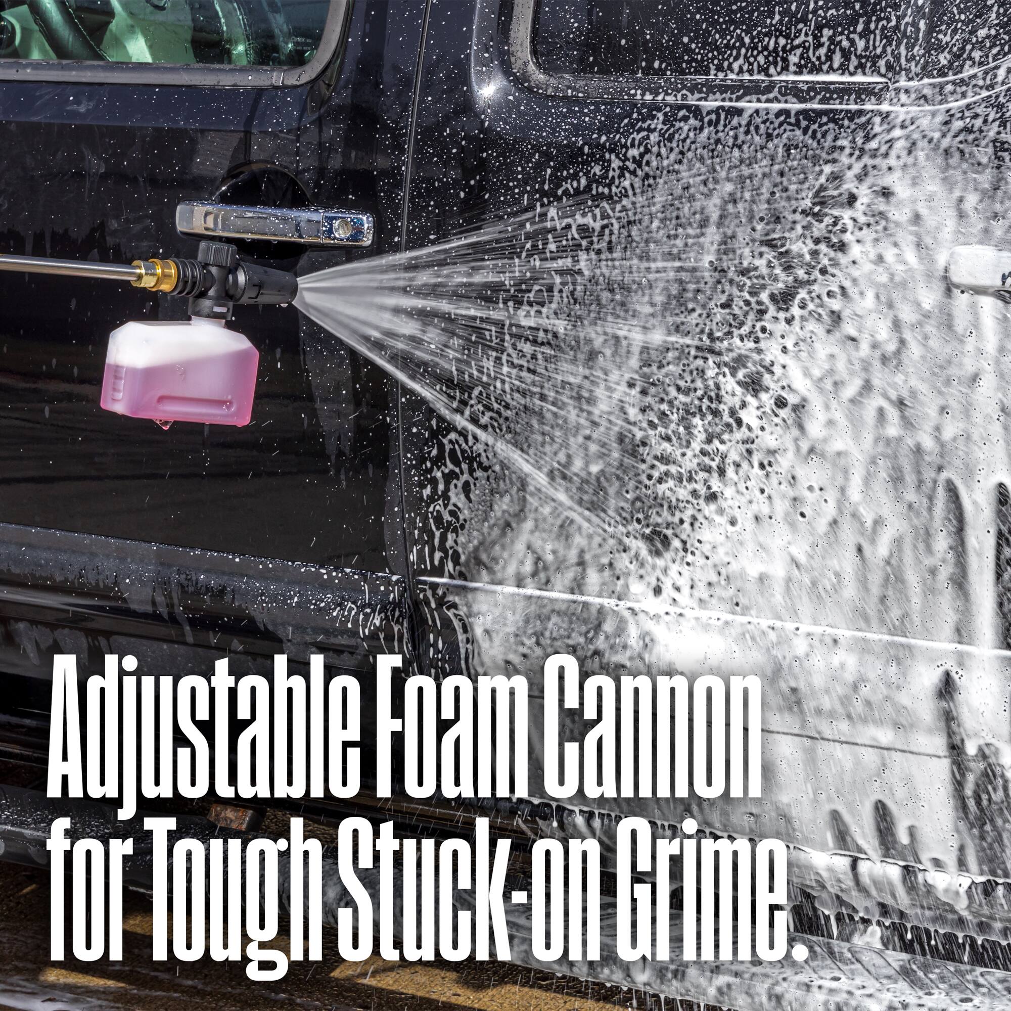 Adjustable Foam Cannon for Tough Stuck-on Grime.