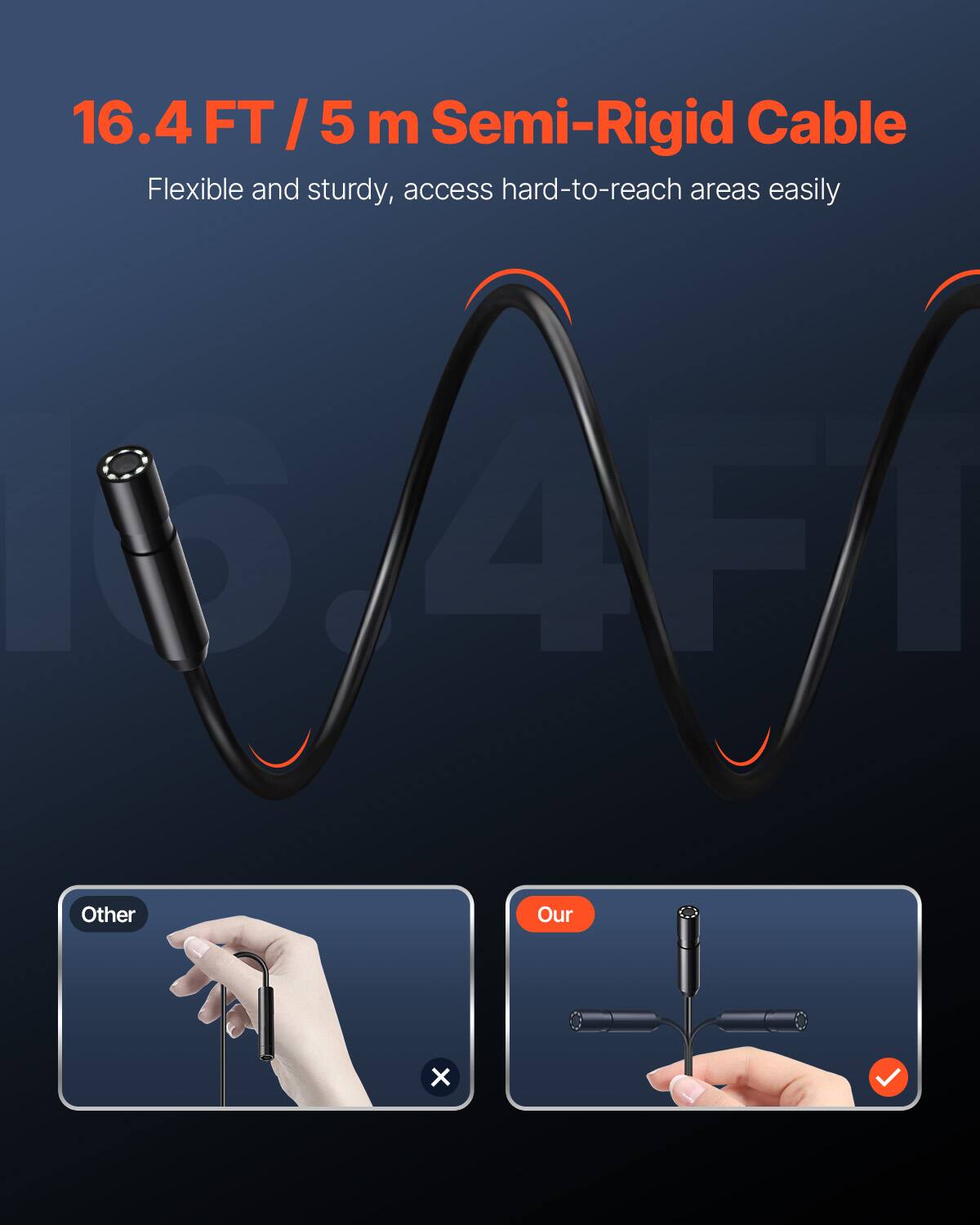 16.4 FT / 5 m Semi-Rigid Cable  
Flexible and sturdy, access hard-to-reach areas easily  

6/4F1 Other  
Our