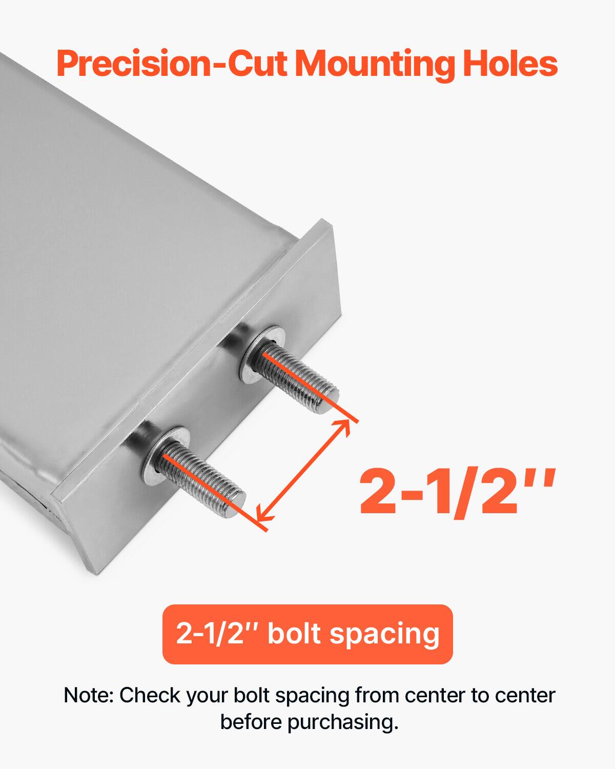 Precision-Cut Mounting Holes  
2-1/2" bolt spacing  

Note: Check your bolt spacing from center to center before purchasing.