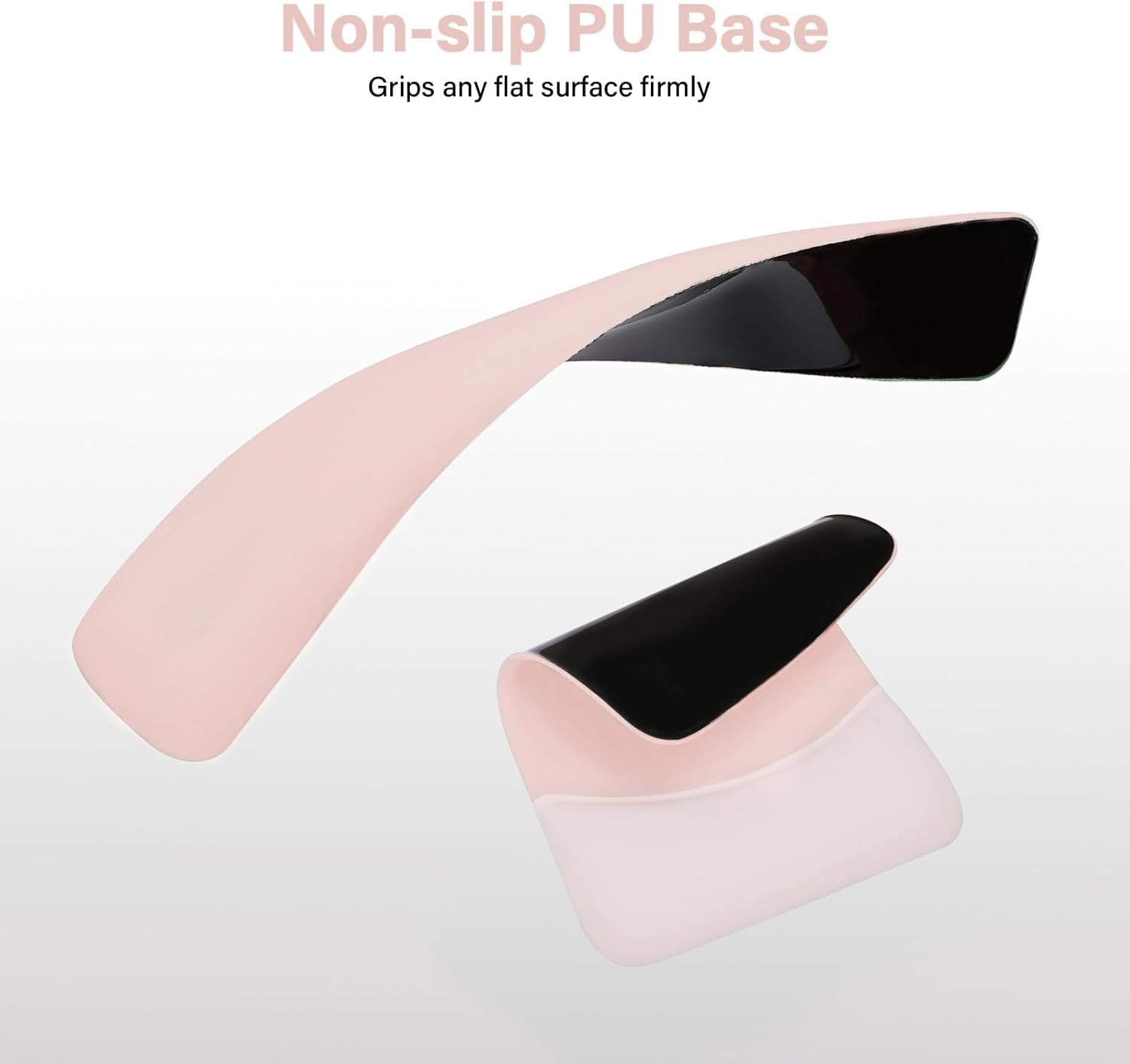 Non-slip PU Base  
Grips any flat surface firmly