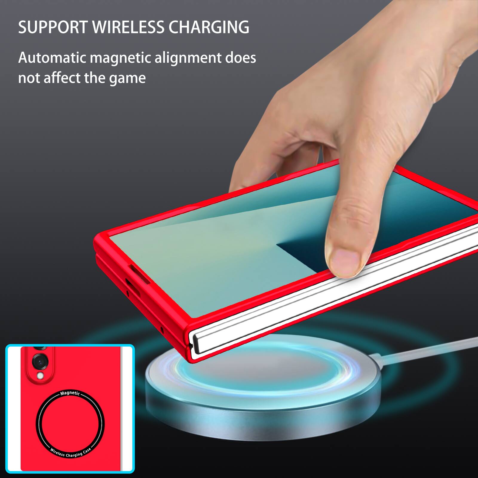 SUPPORT WIRELESS CHARGING  
Automatic magnetic alignment does not affect the game